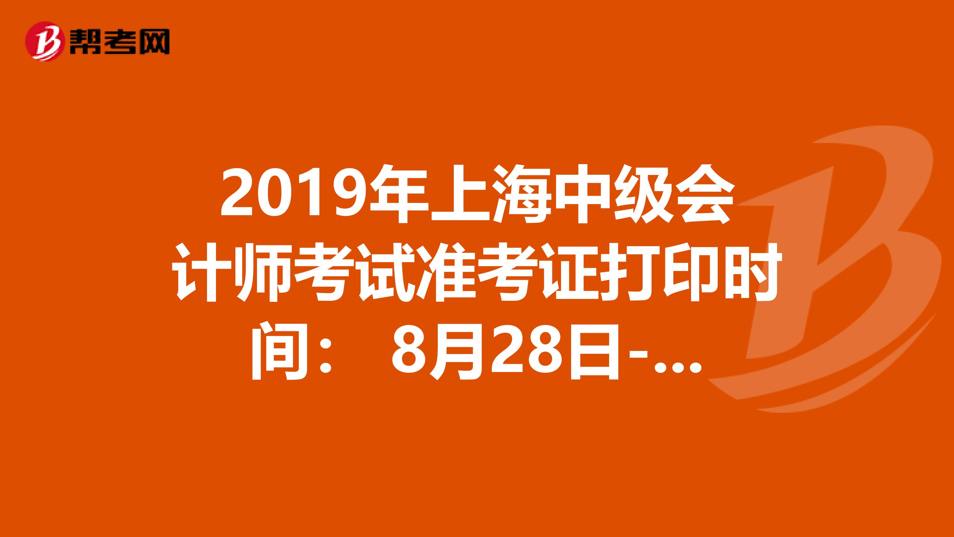 2019年上海中级会计师考试准考证打印时间： 8月28日-9月3日