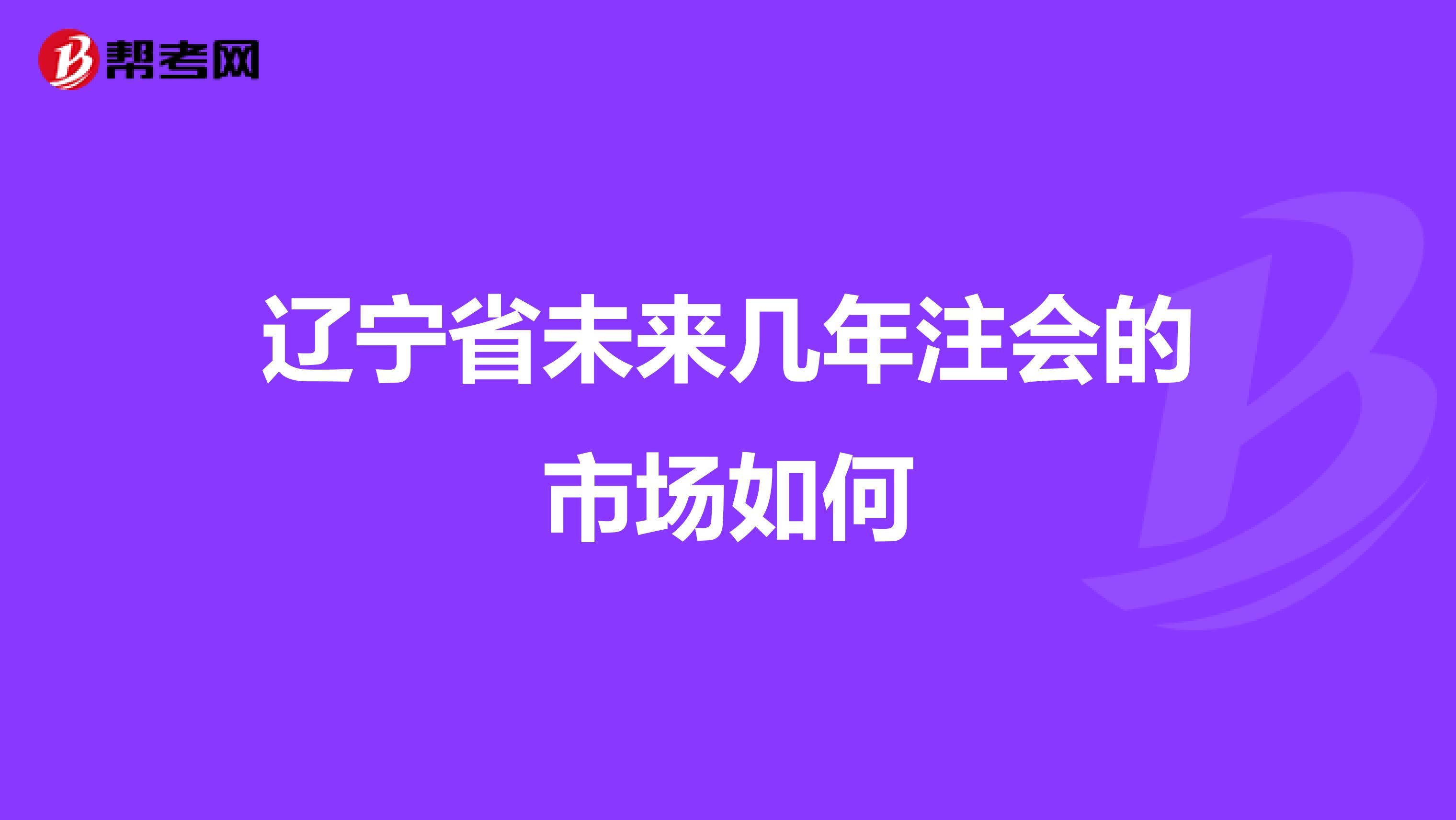 辽宁省未来几年注会的市场如何