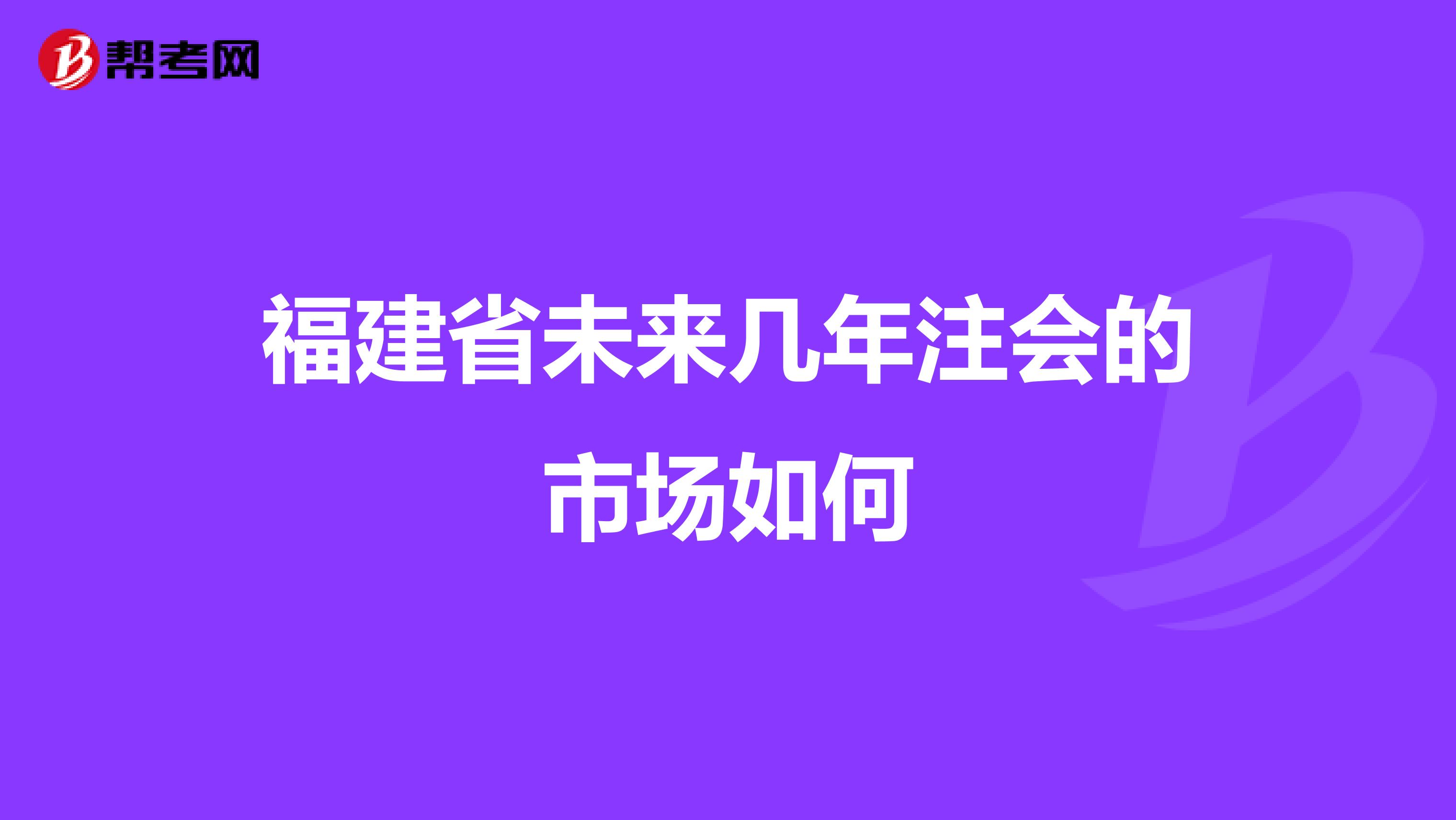 福建省未来几年注会的市场如何