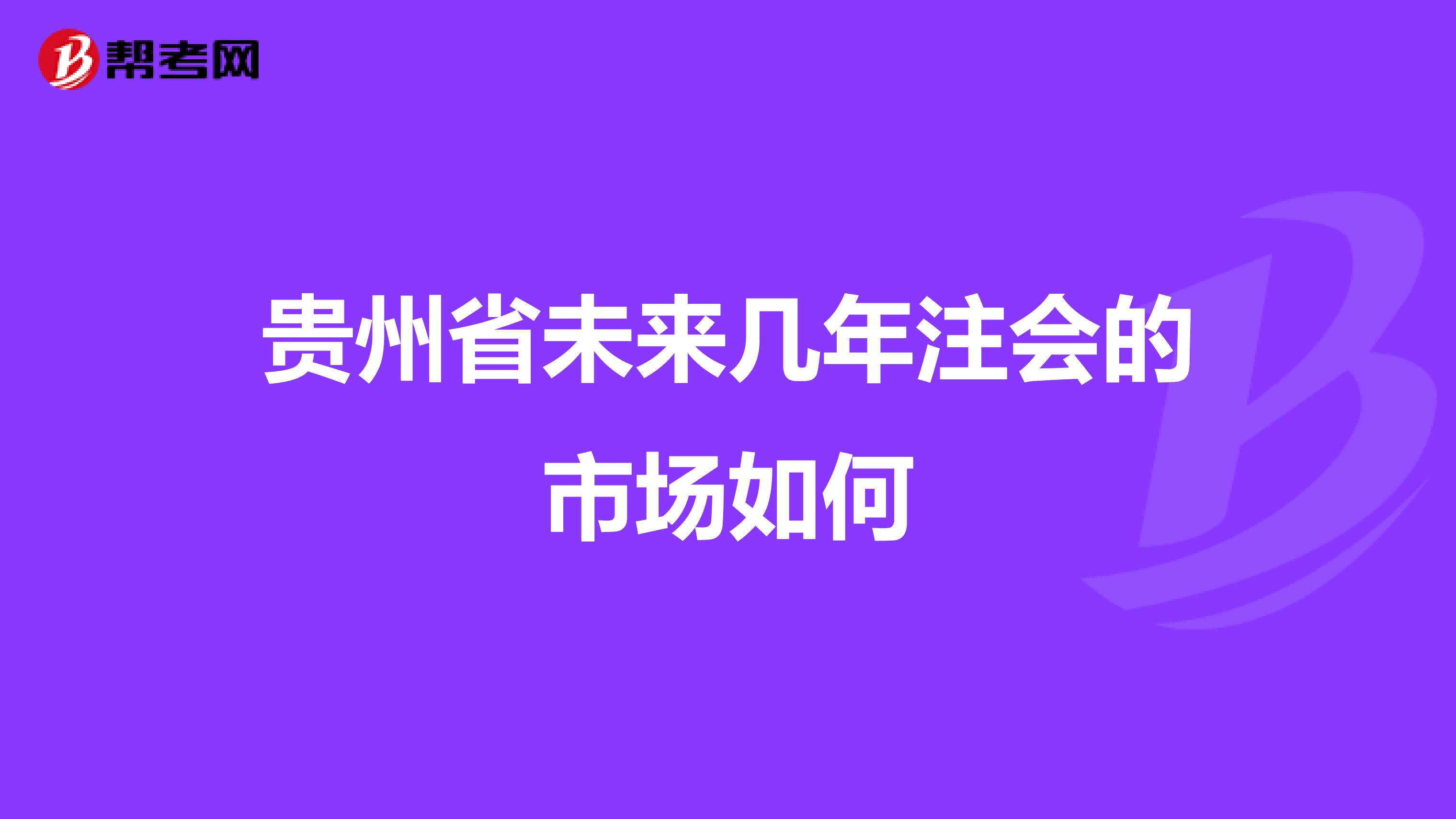 贵州省未来几年注会的市场如何