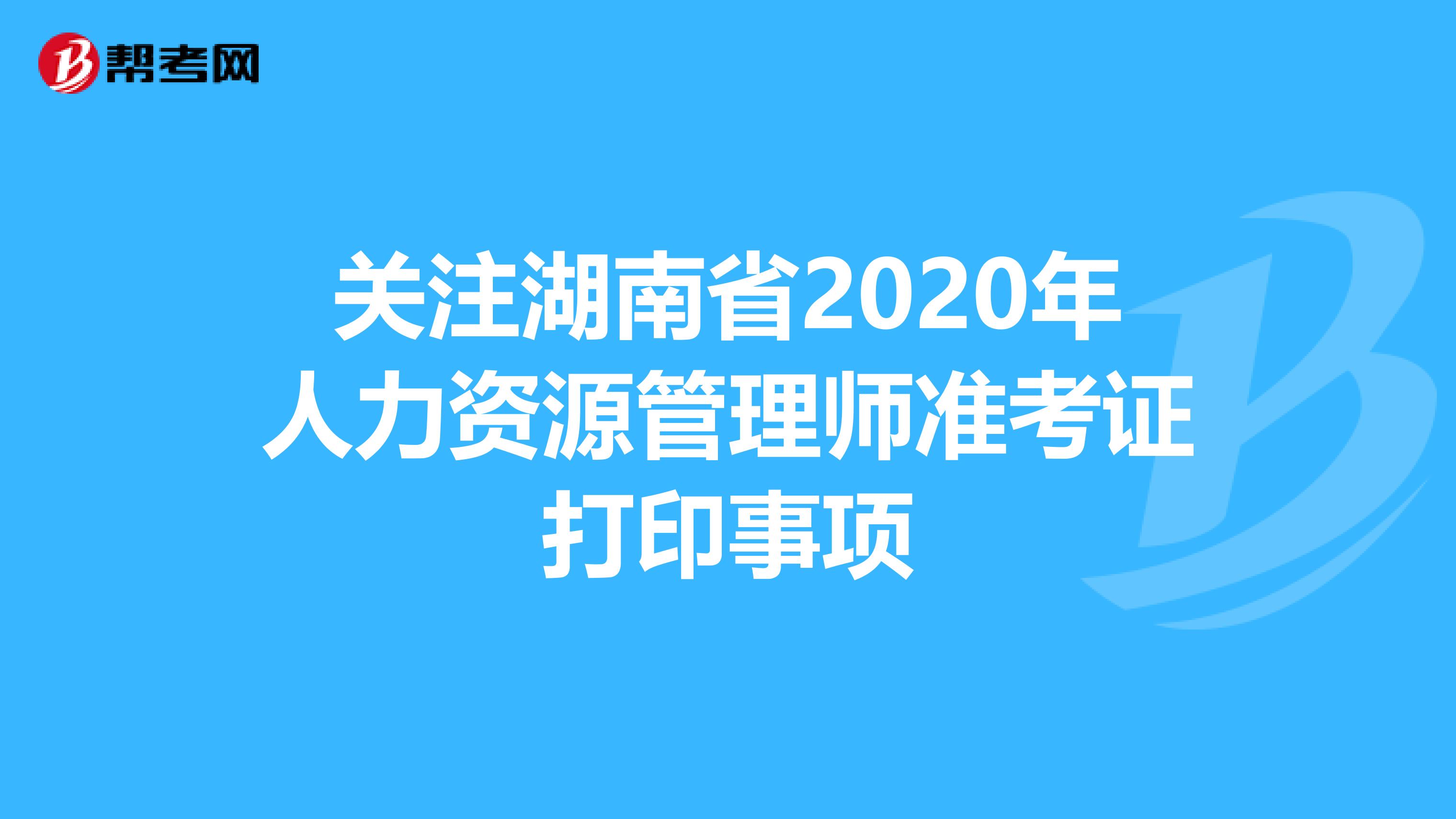 关注湖南省2020年人力资源管理师准考证打印事项