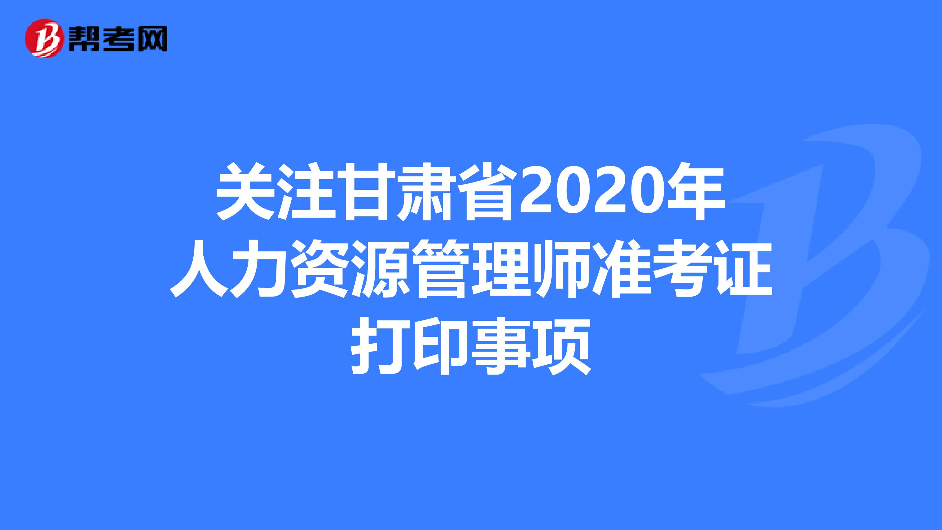 关注甘肃省2020年人力资源管理师准考证打印事项