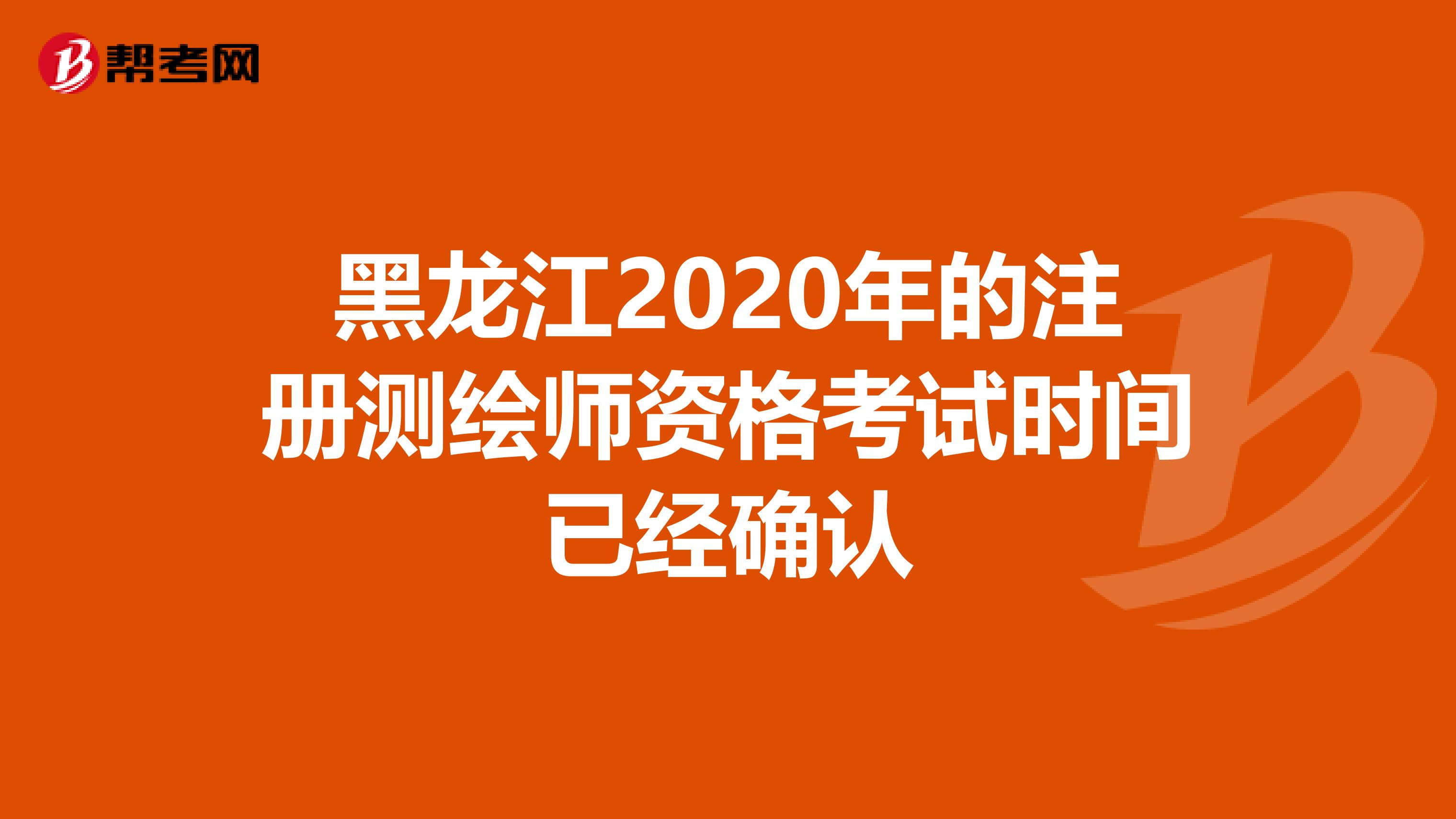 黑龙江2020年的注册测绘师资格考试时间已经确认