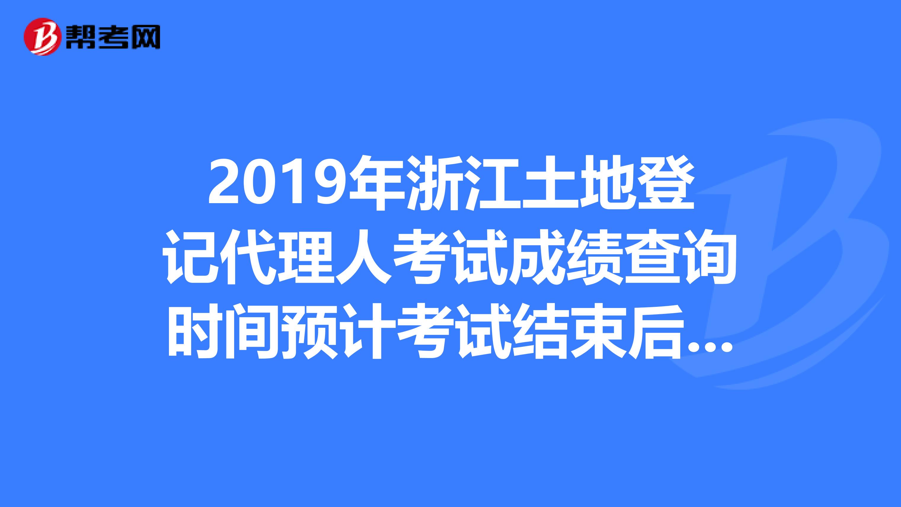 2019年浙江土地登记代理人考试成绩查询时间预计考试结束后2个月内