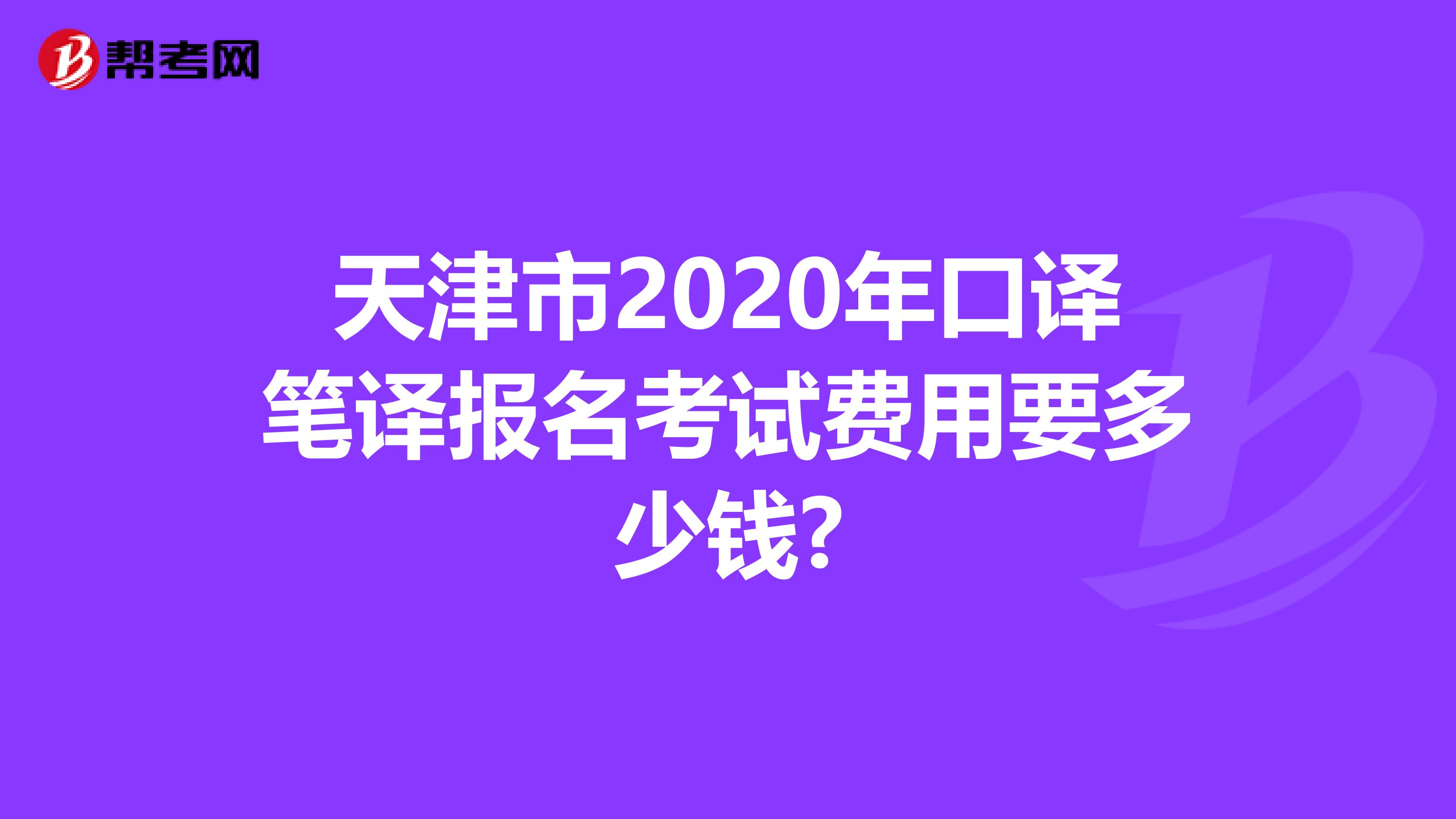 天津市2020年口译笔译报名考试费用要多少钱?