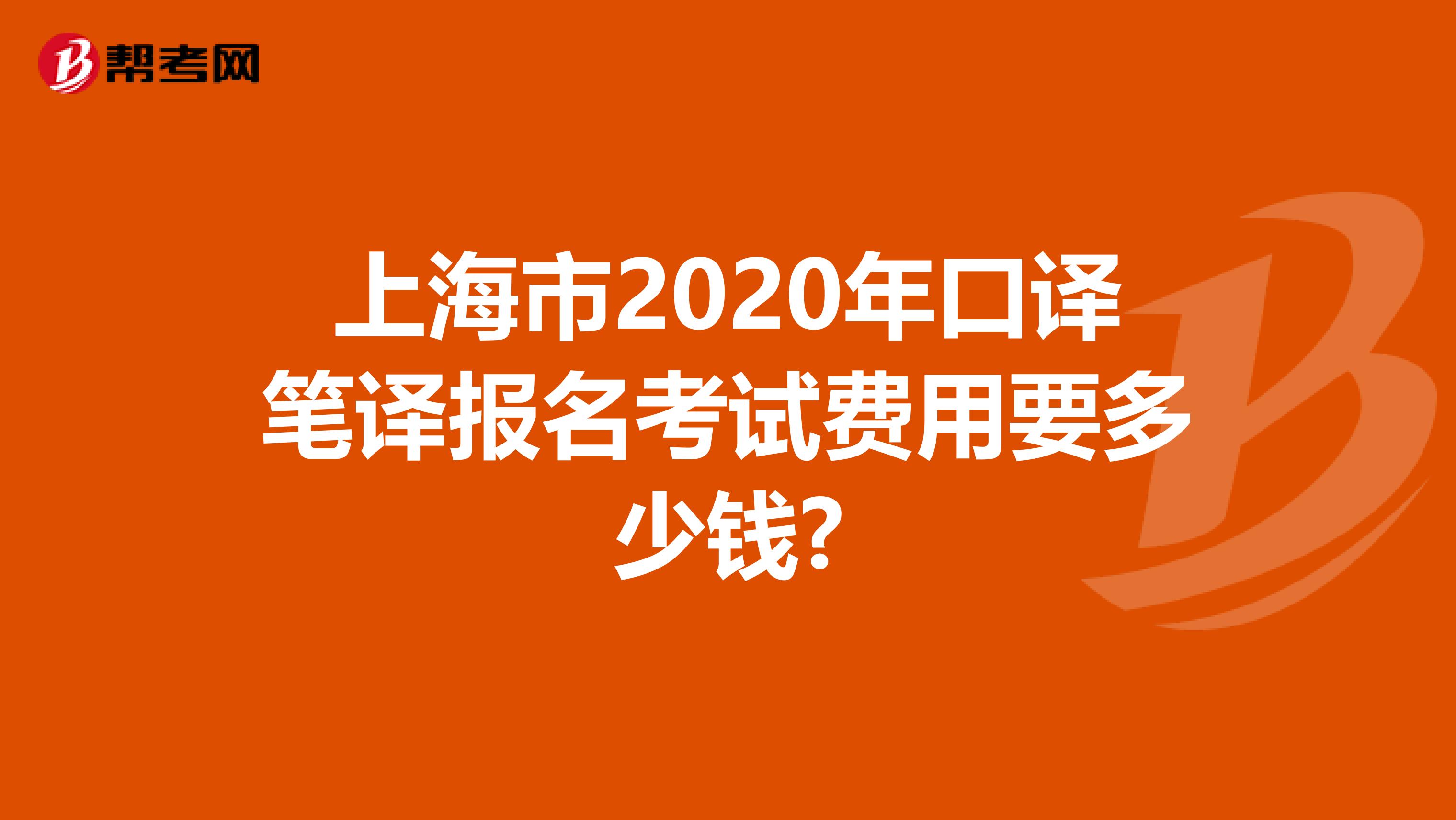 上海市2020年口译笔译报名考试费用要多少钱?