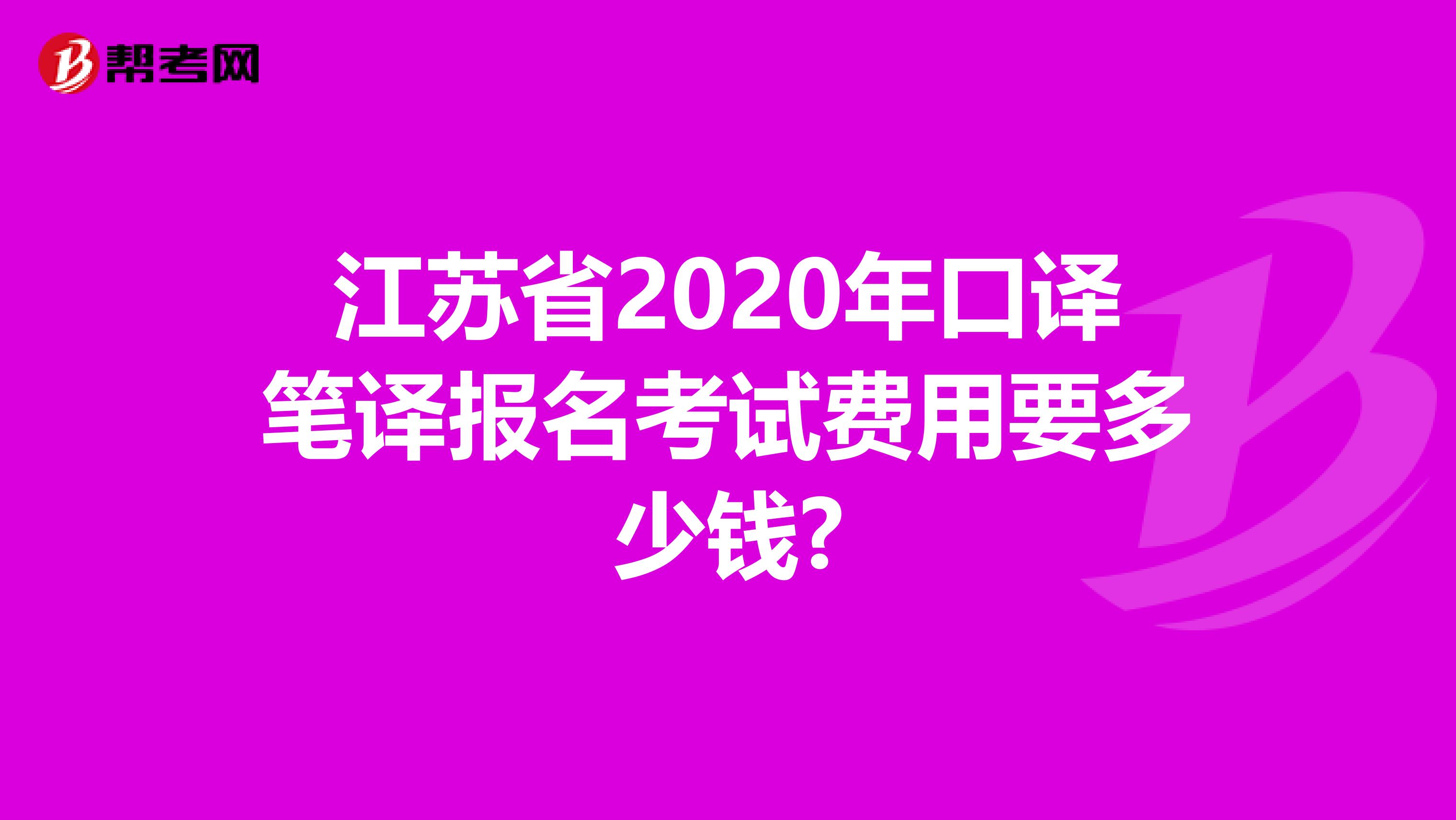 江苏省2020年口译笔译报名考试费用要多少钱?