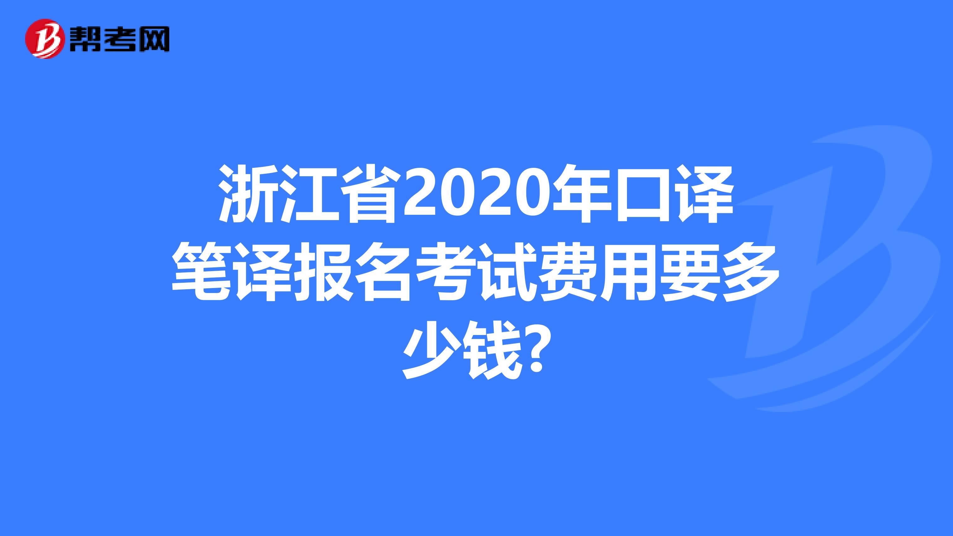 浙江省2020年口译笔译报名考试费用要多少钱?