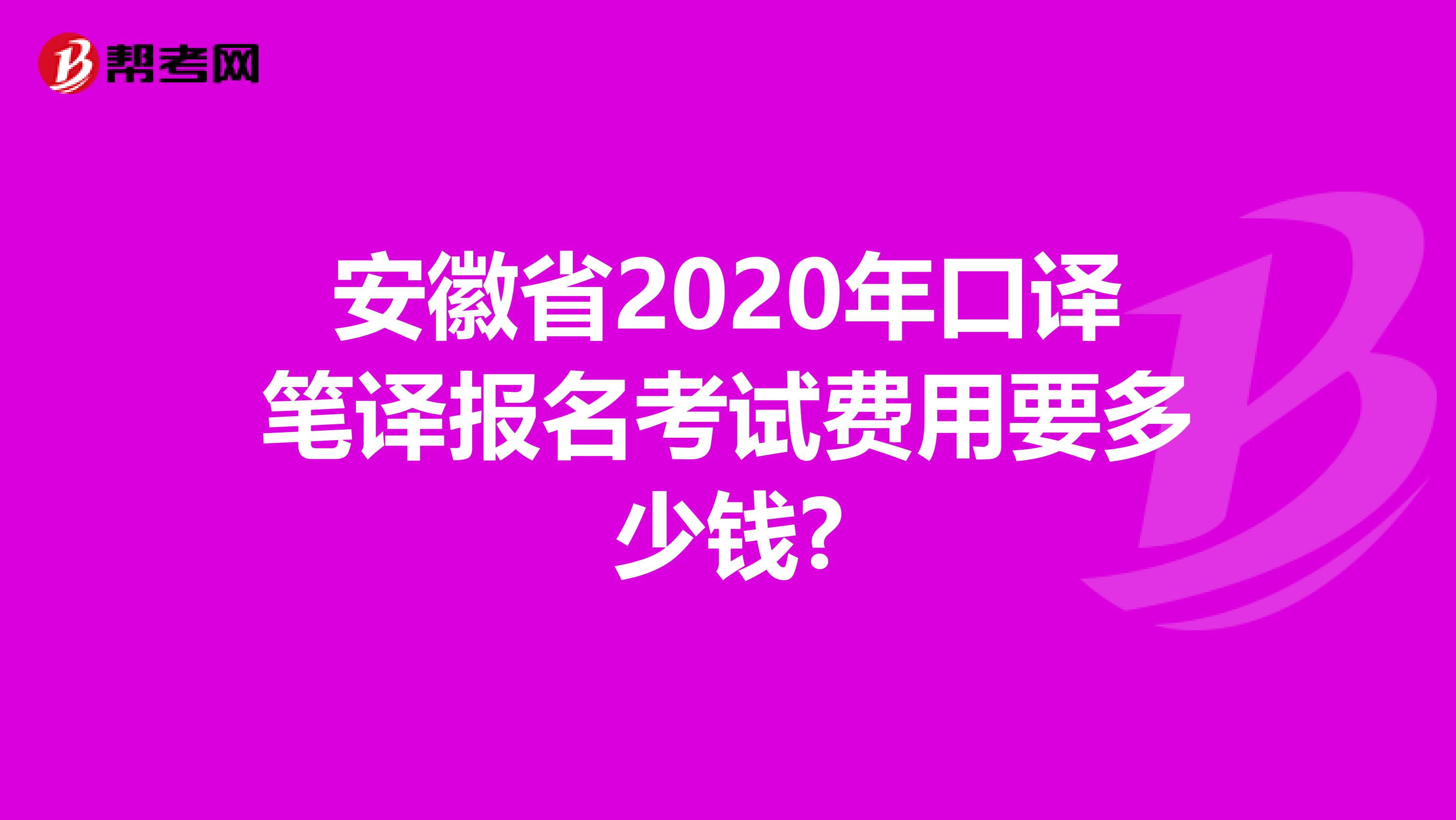 安徽省2020年口译笔译报名考试费用要多少钱?