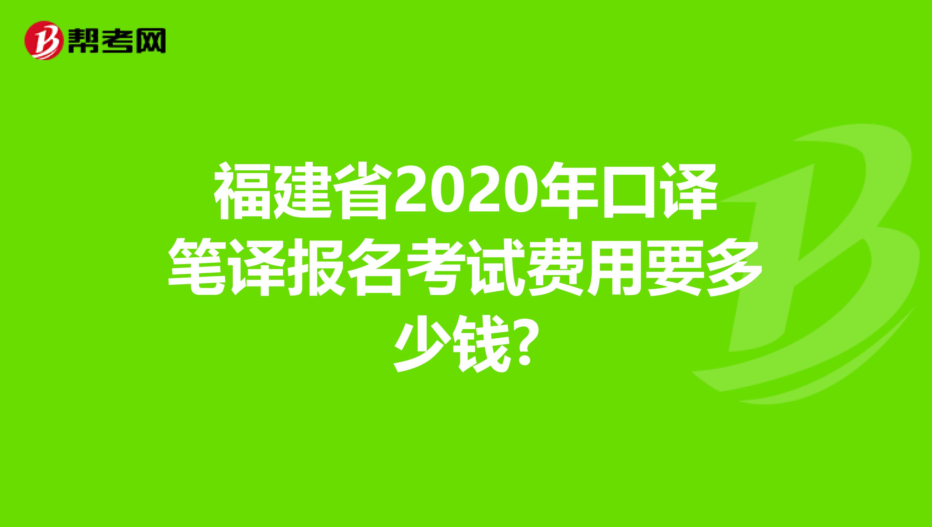 福建省2020年口译笔译报名考试费用要多少钱?