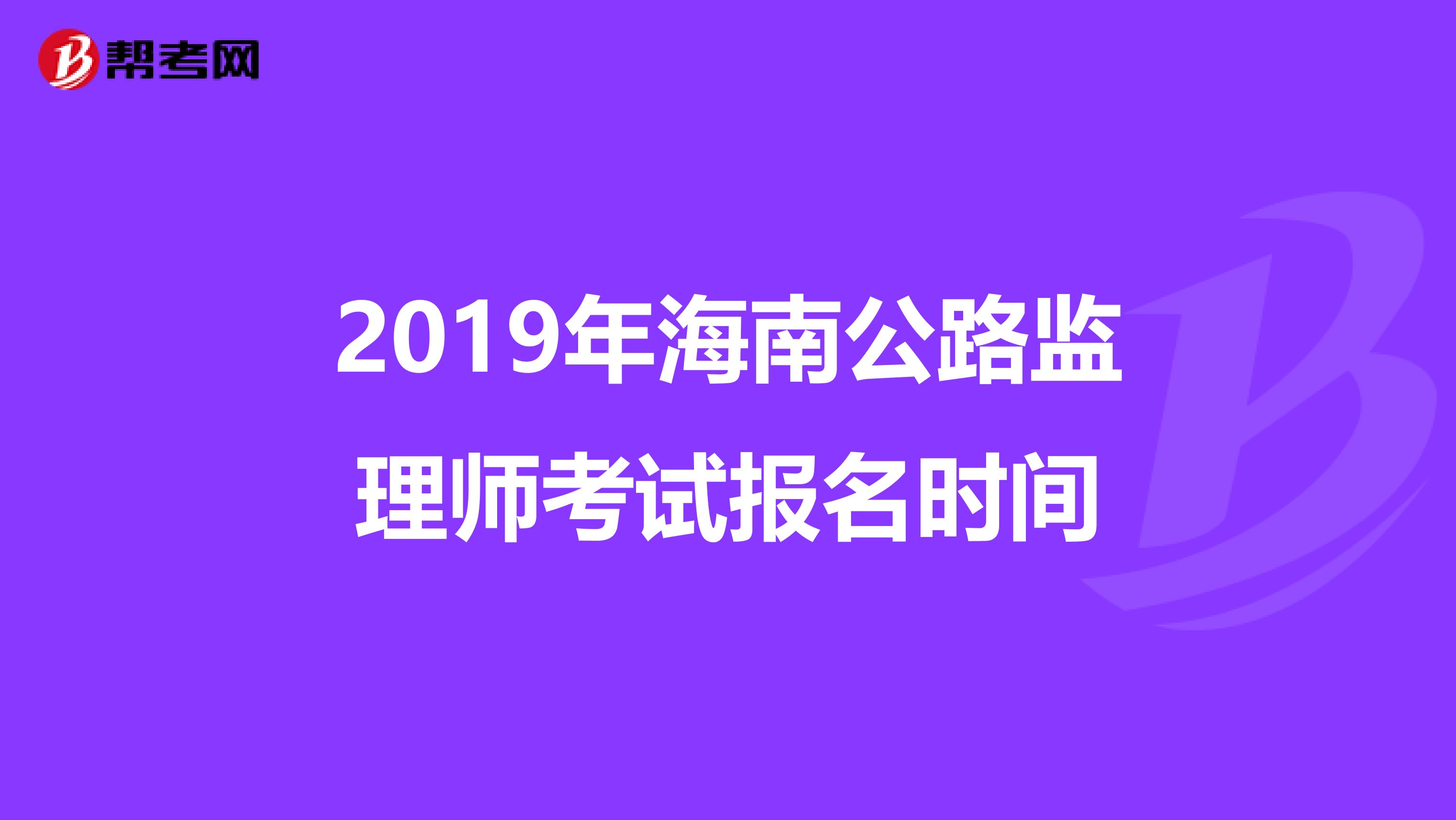 2019年海南公路监理师考试报名时间
