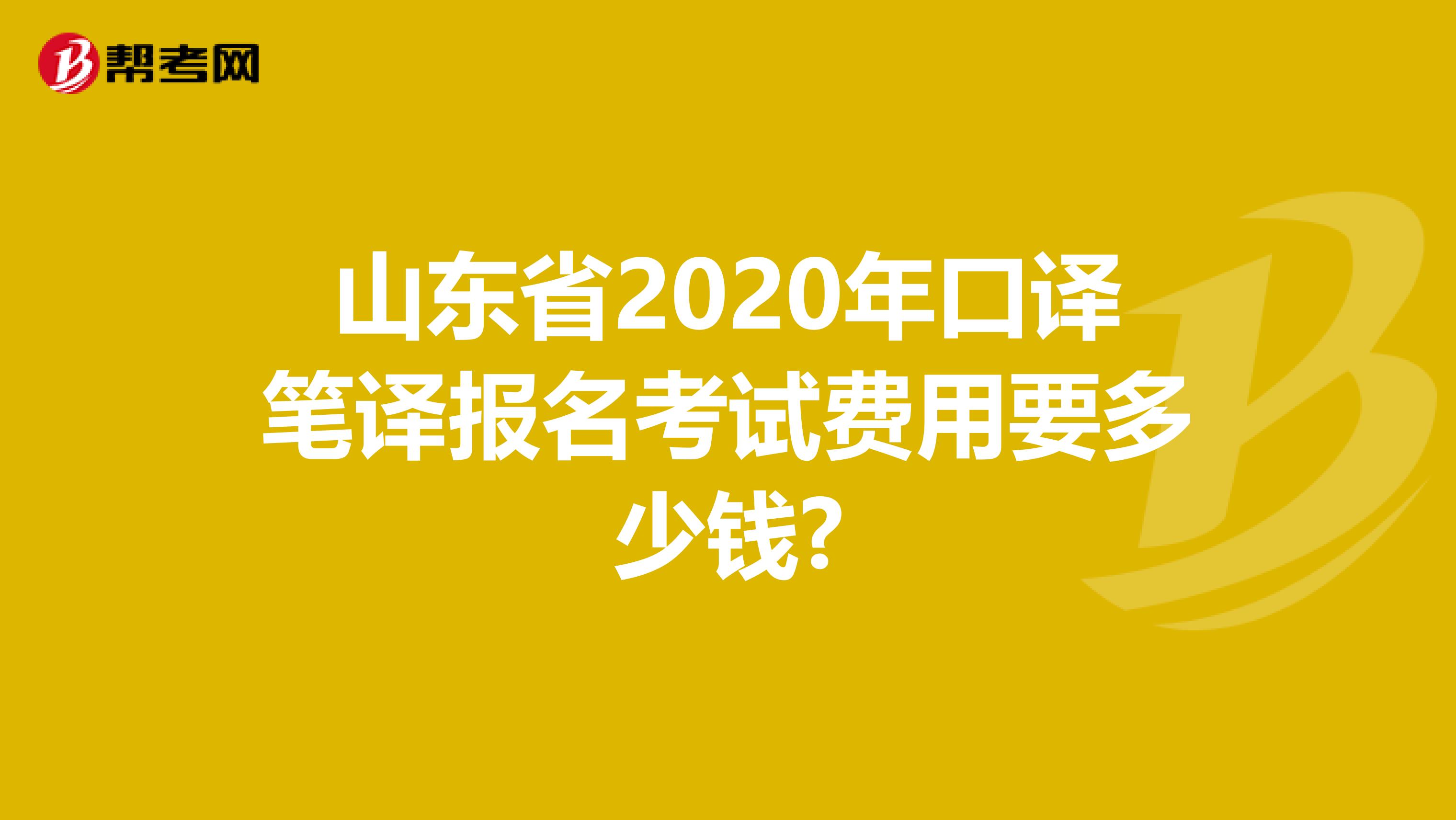 山东省2020年口译笔译报名考试费用要多少钱?