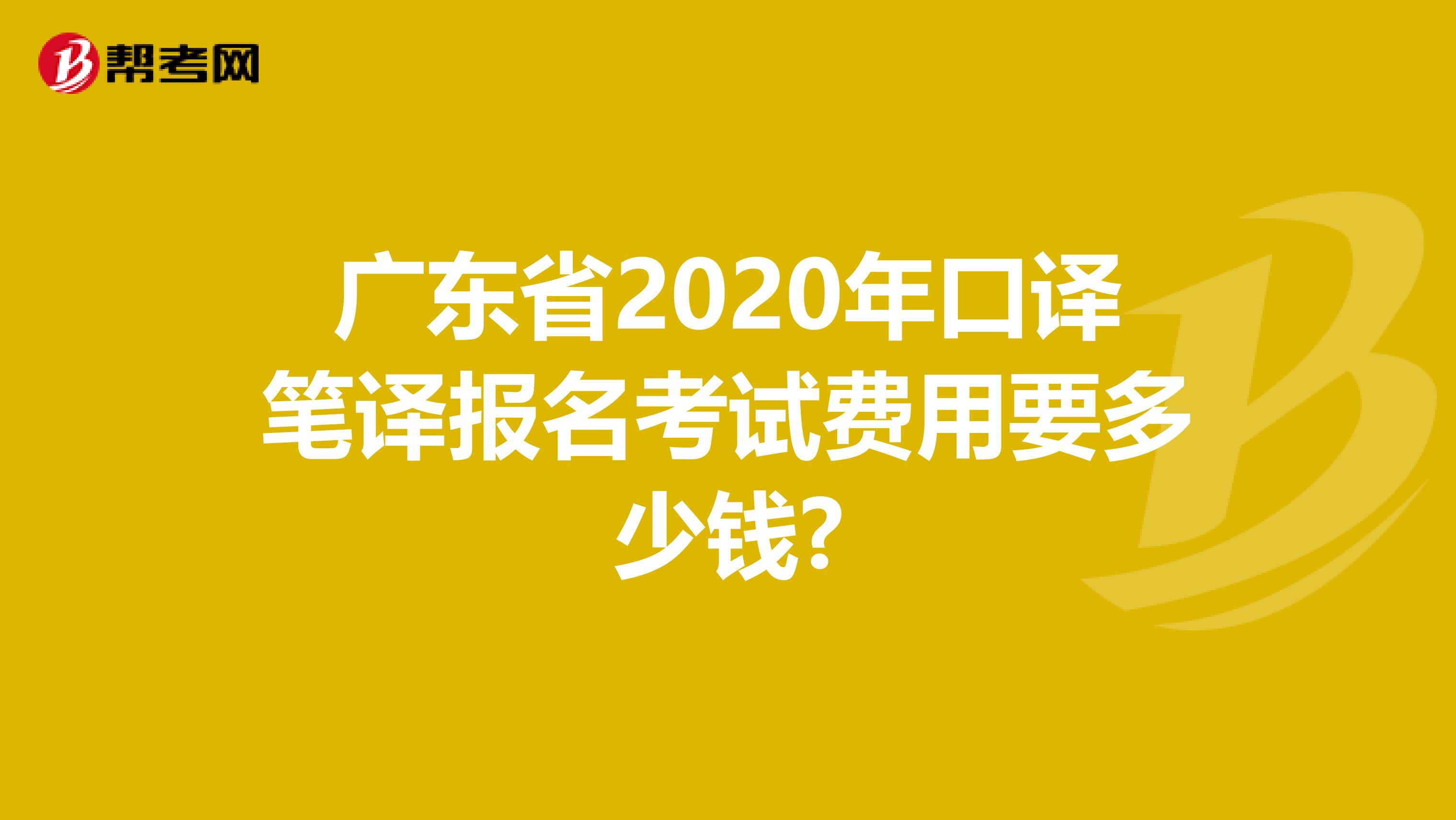 广东省2020年口译笔译报名考试费用要多少钱?