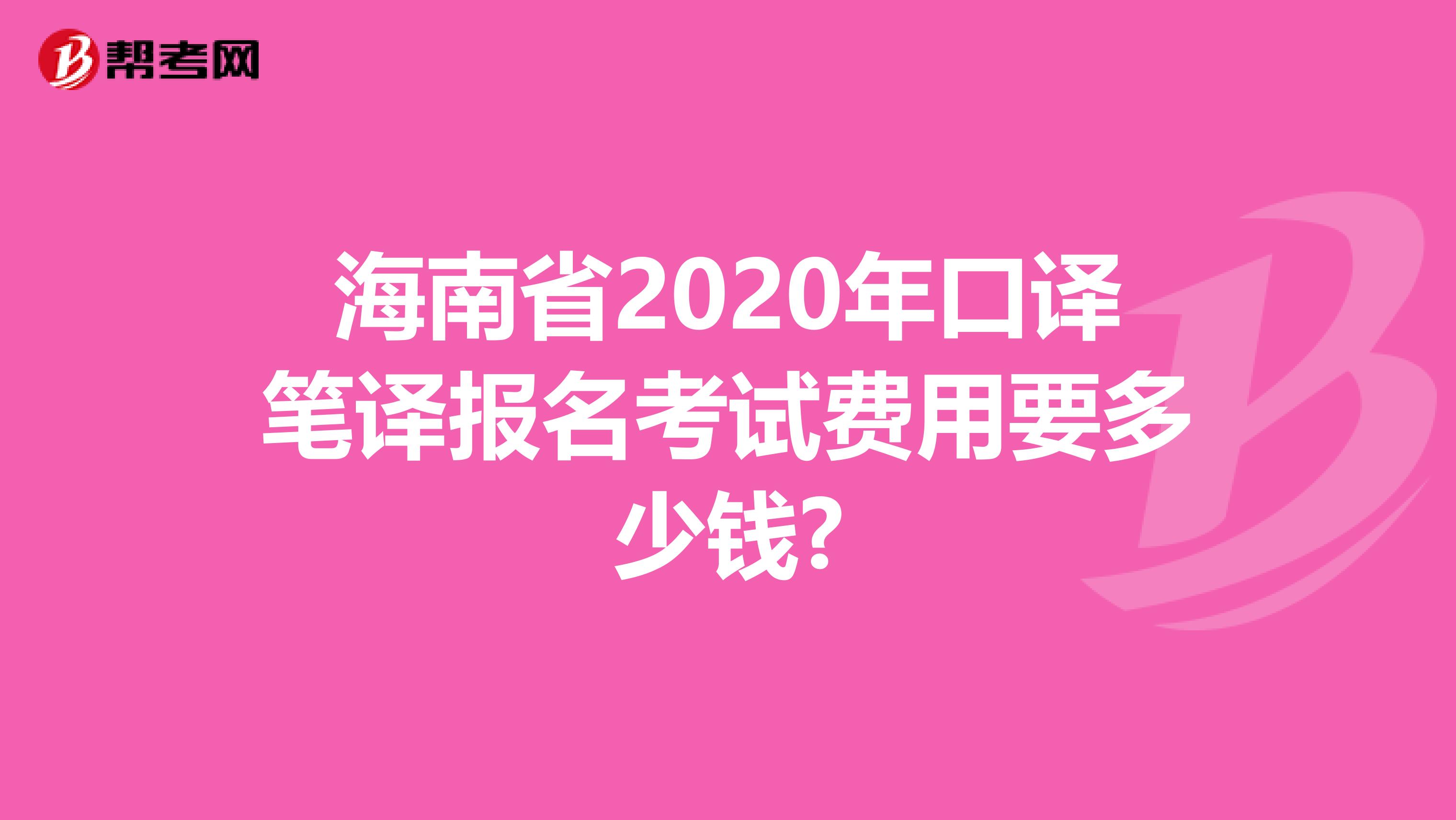 海南省2020年口译笔译报名考试费用要多少钱?