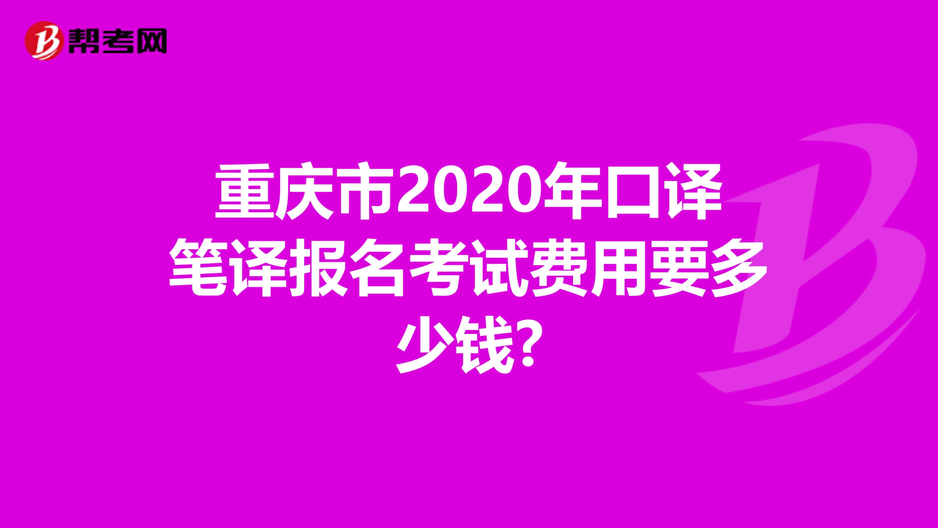 重庆市2020年口译笔译报名考试费用要多少钱?