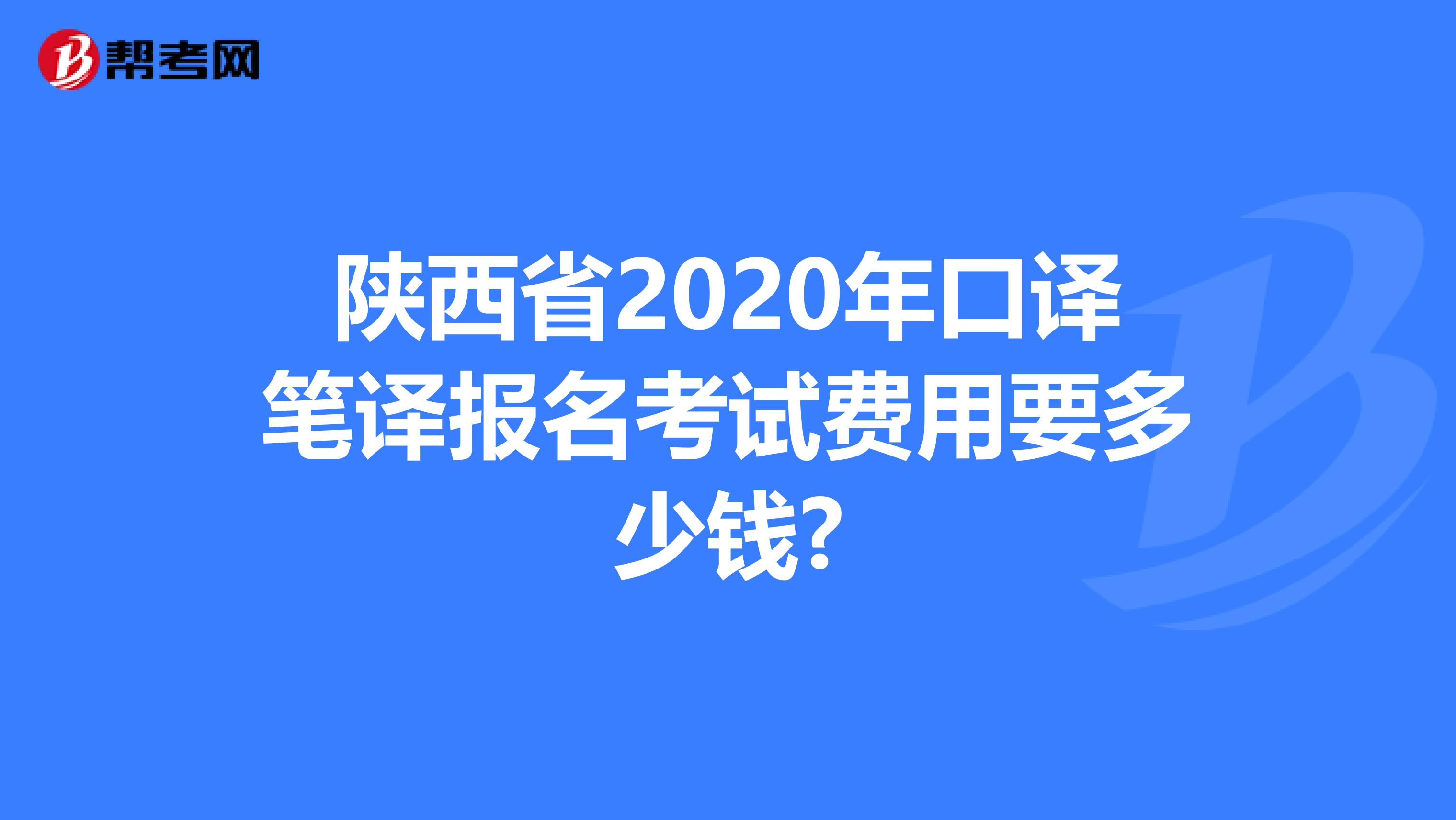 陕西省2020年口译笔译报名考试费用要多少钱?