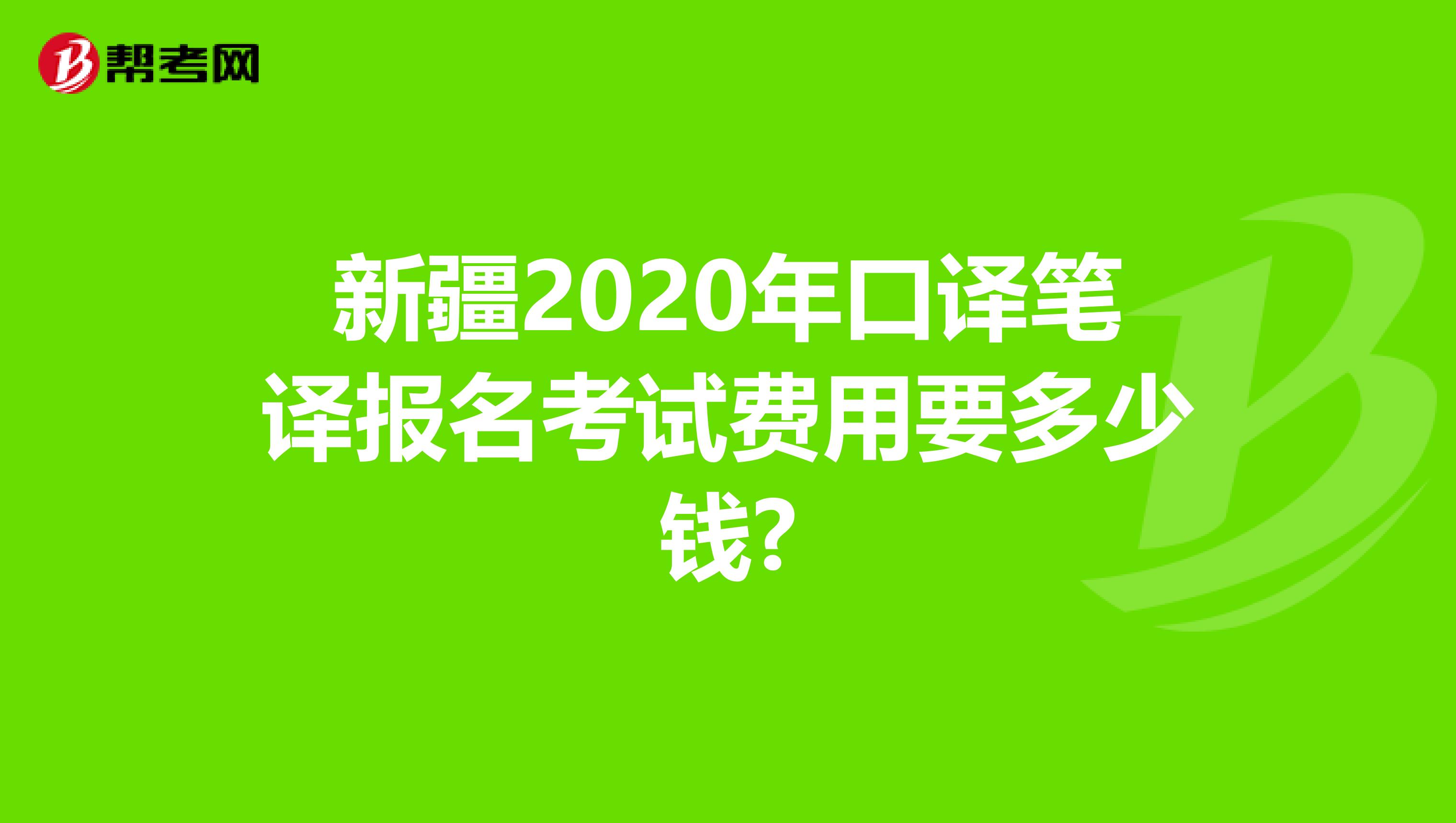 新疆2020年口译笔译报名考试费用要多少钱?