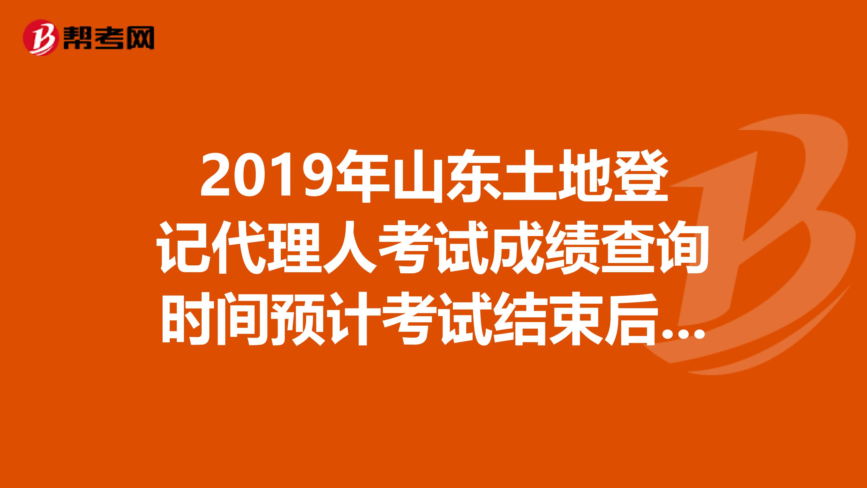 2019年山东土地登记代理人考试成绩查询时间预计考试结束后2个月内