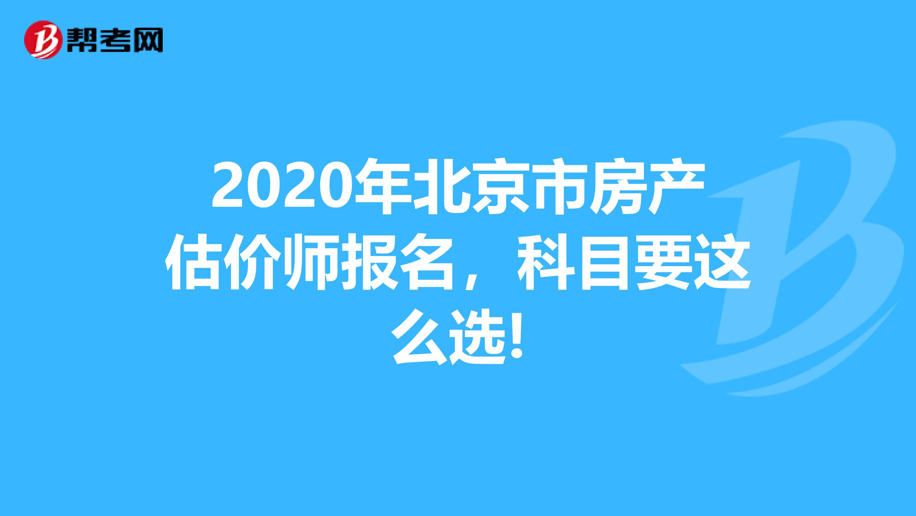 2020年北京市房产估价师报名，科目要这么选!