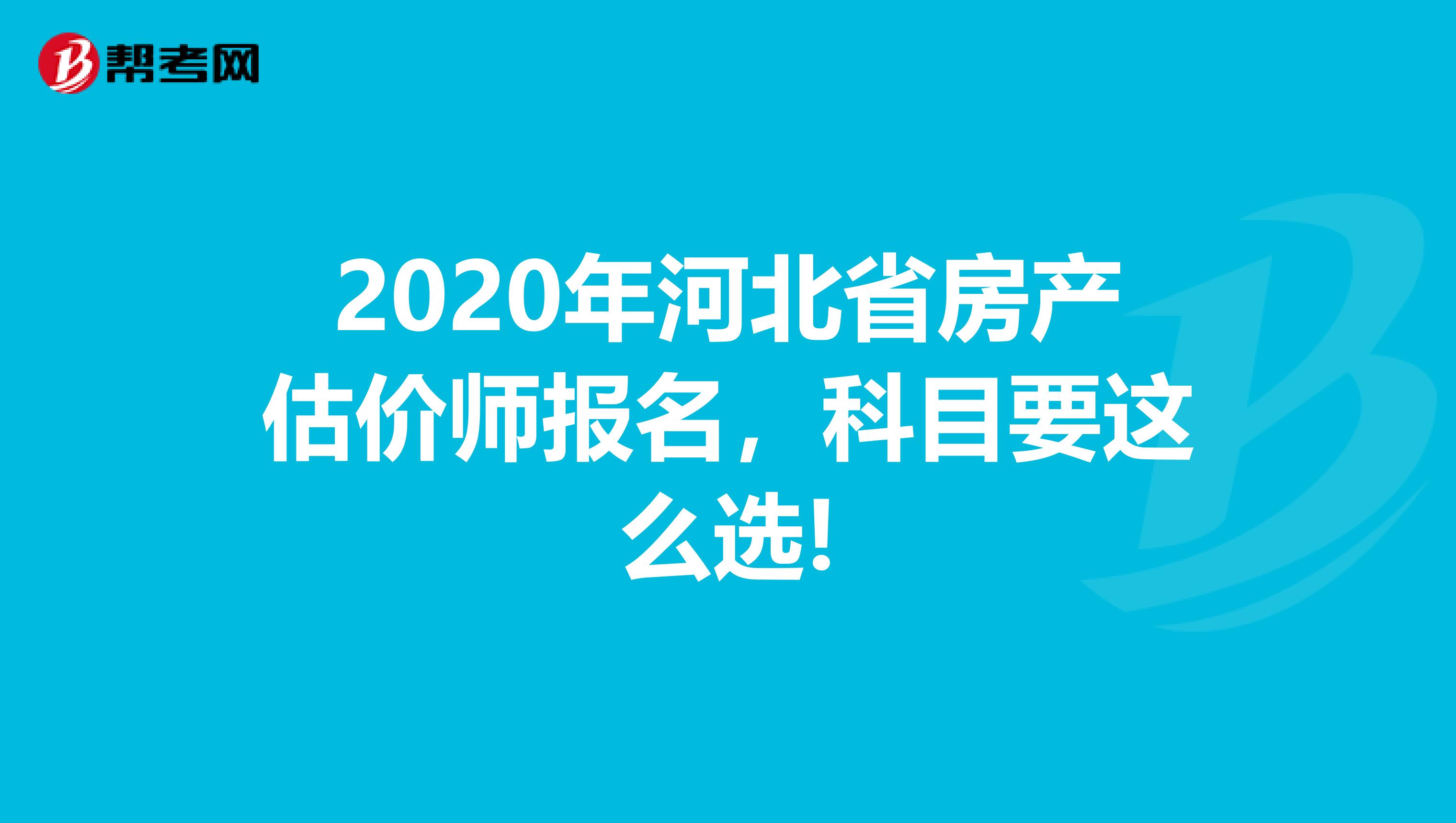 2020年河北省房产估价师报名，科目要这么选!