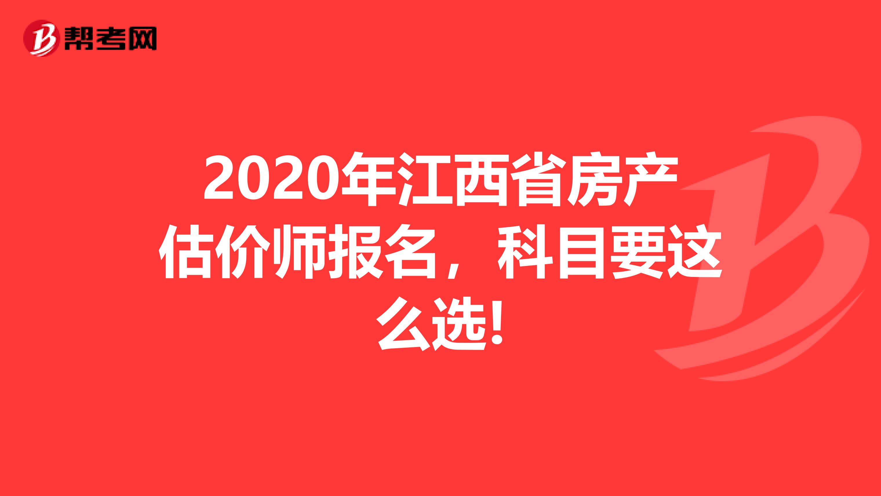 2020年江西省房产估价师报名，科目要这么选!