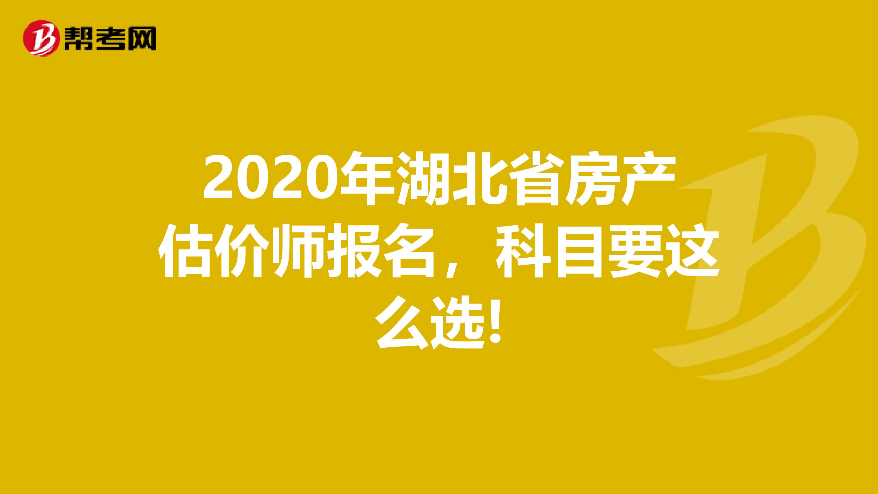 2020年湖北省房产估价师报名，科目要这么选!