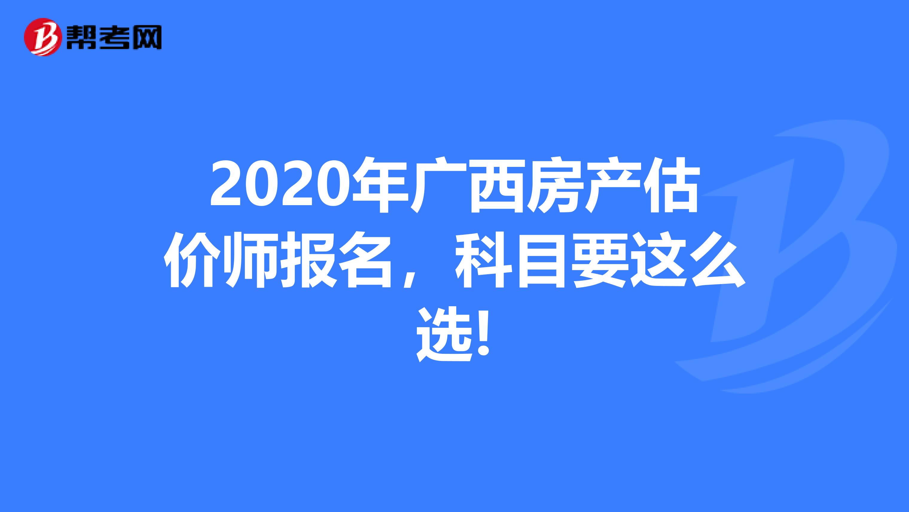 2020年广西房产估价师报名，科目要这么选!