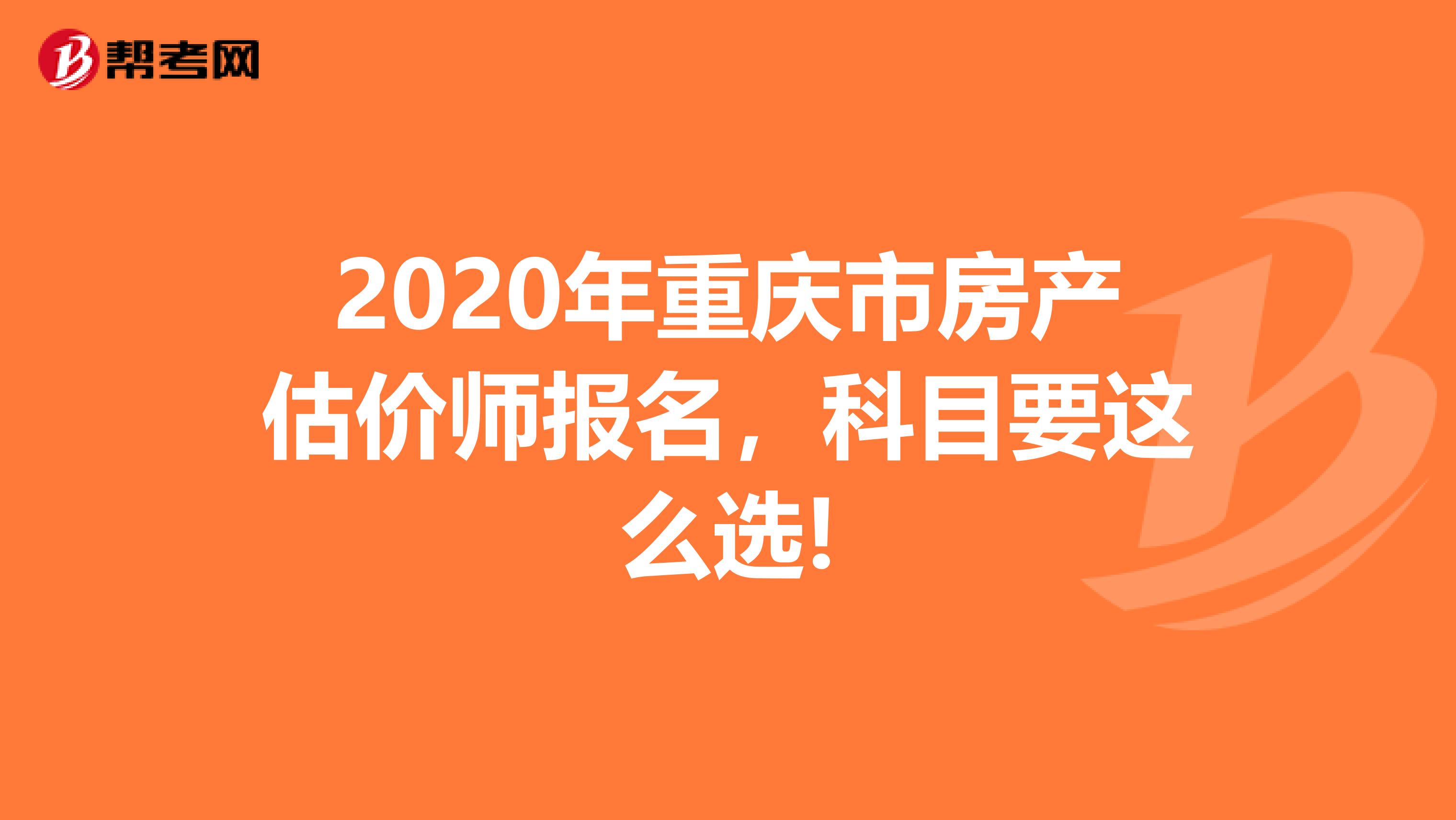2020年重庆市房产估价师报名，科目要这么选!