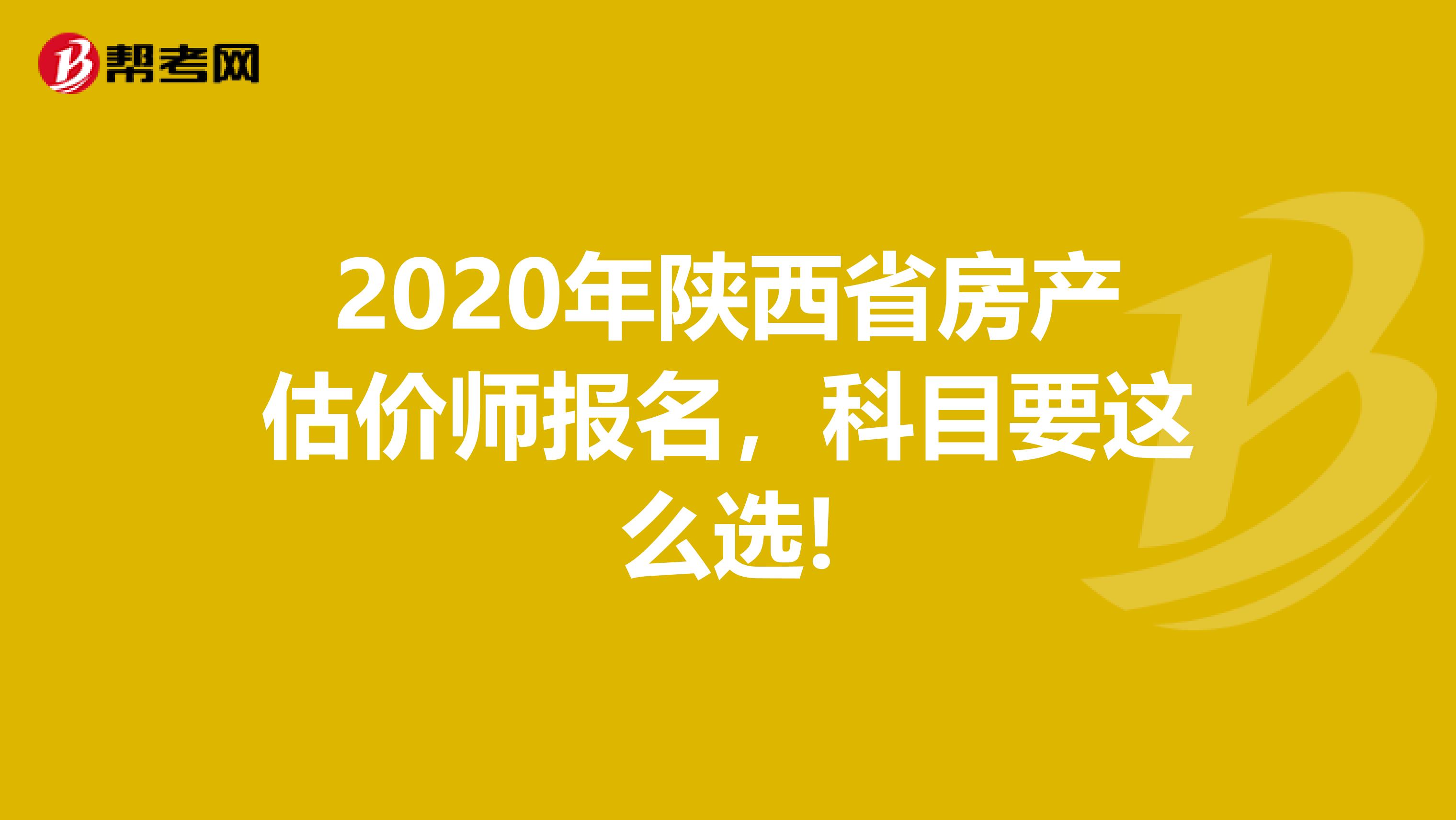 2020年陕西省房产估价师报名，科目要这么选!