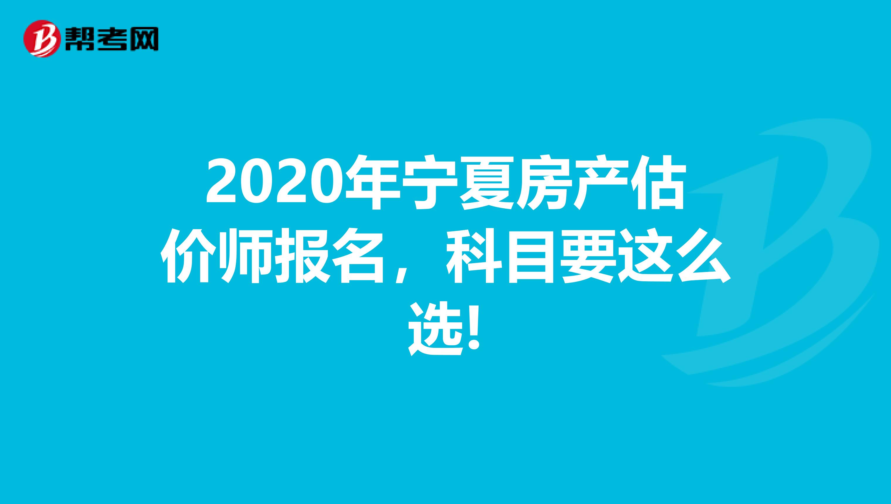 2020年宁夏房产估价师报名，科目要这么选!