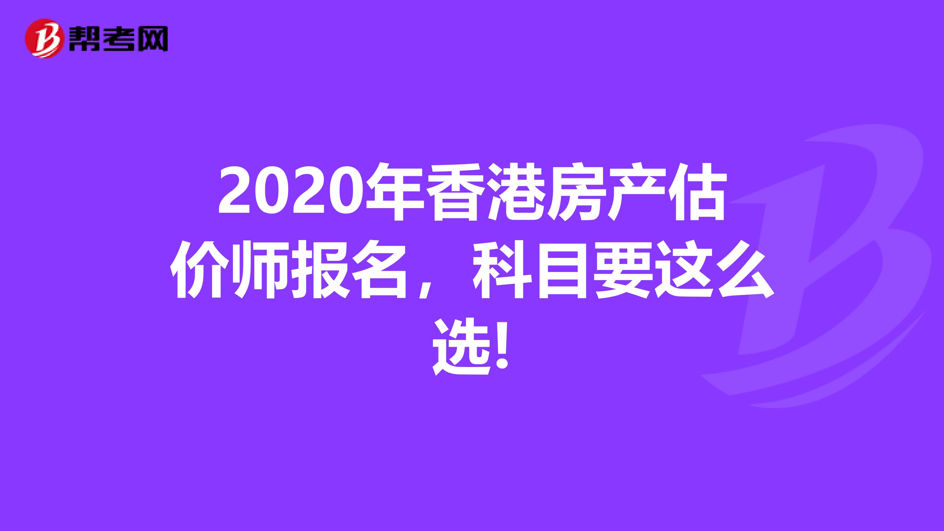 2020年香港房产估价师报名，科目要这么选!