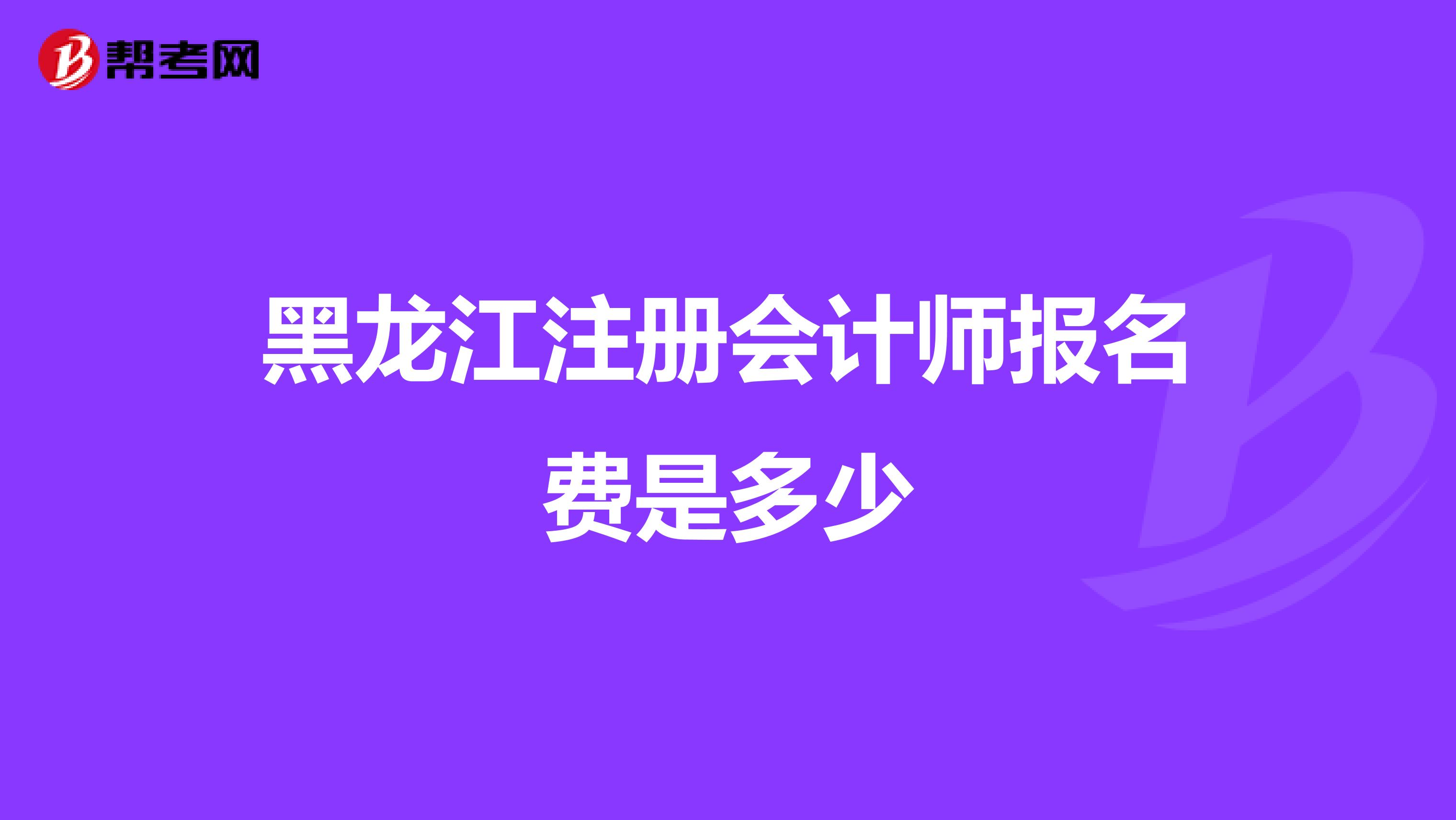 黑龍江注冊(cè)會(huì)計(jì)師報(bào)名費(fèi)是多少