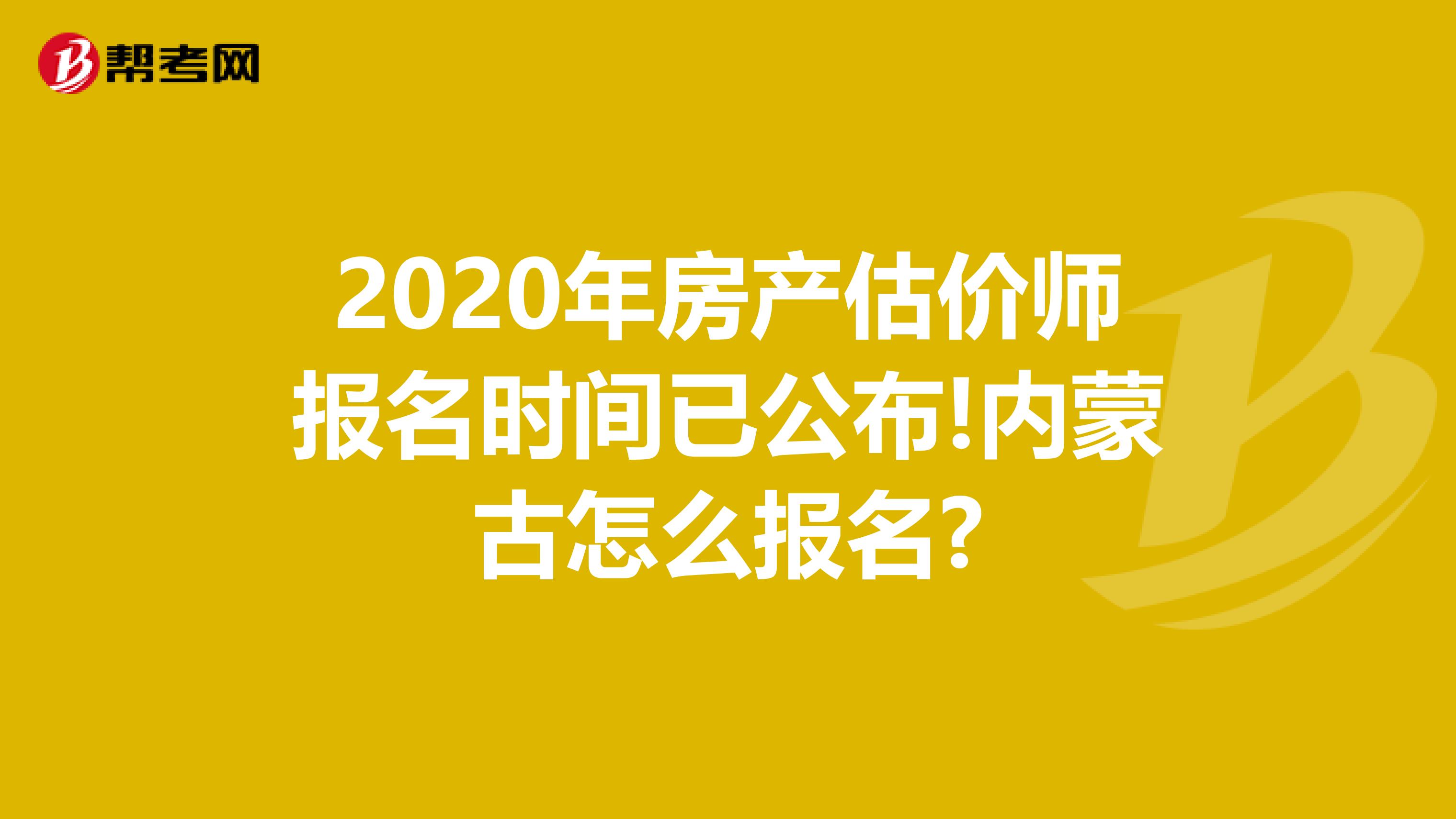 2020年房产估价师报名时间已公布!内蒙古怎么报名?