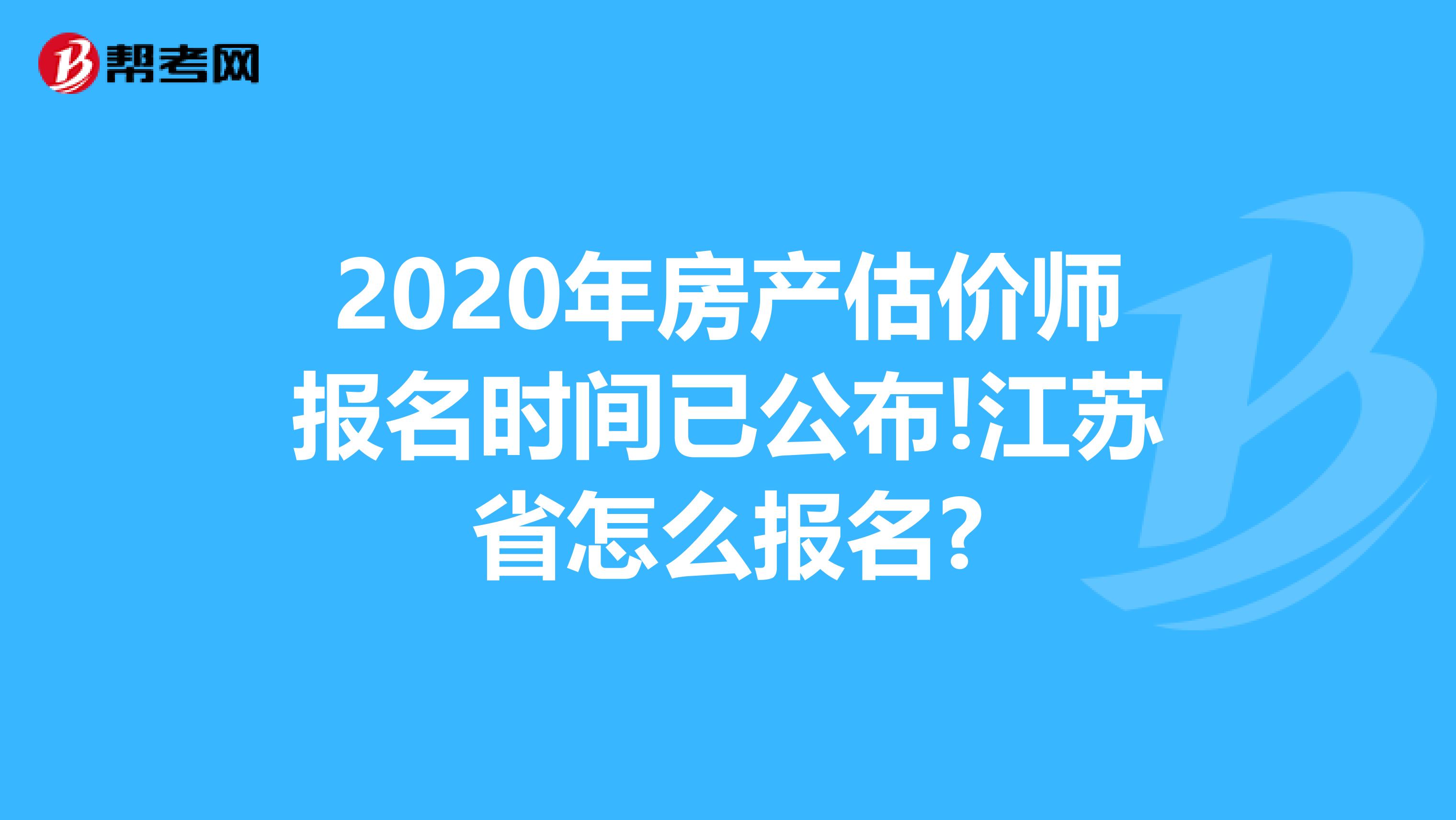 2020年房产估价师报名时间已公布!江苏省怎么报名?