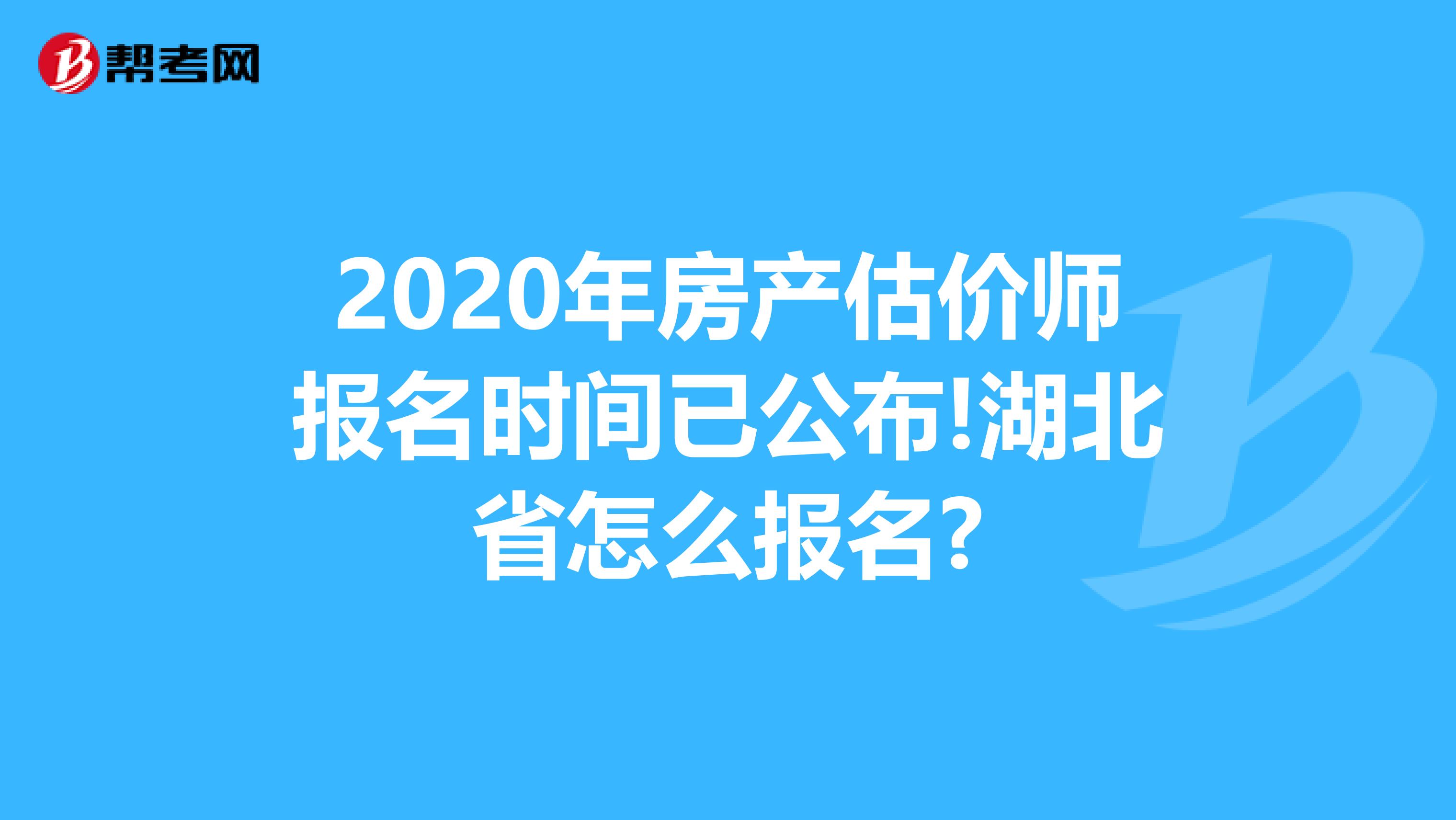 2020年房产估价师报名时间已公布!湖北省怎么报名?