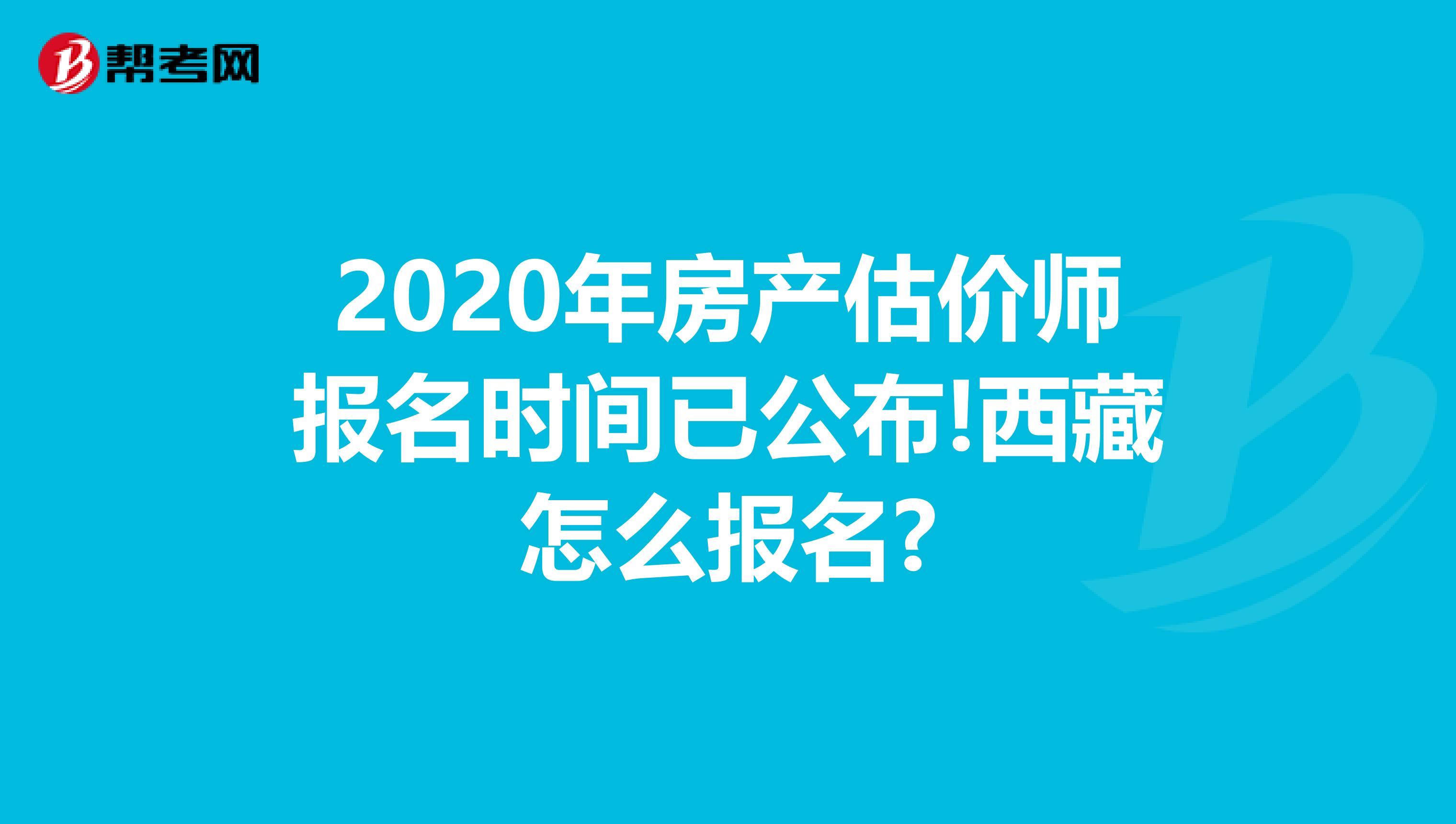 2020年房产估价师报名时间已公布!西藏怎么报名?