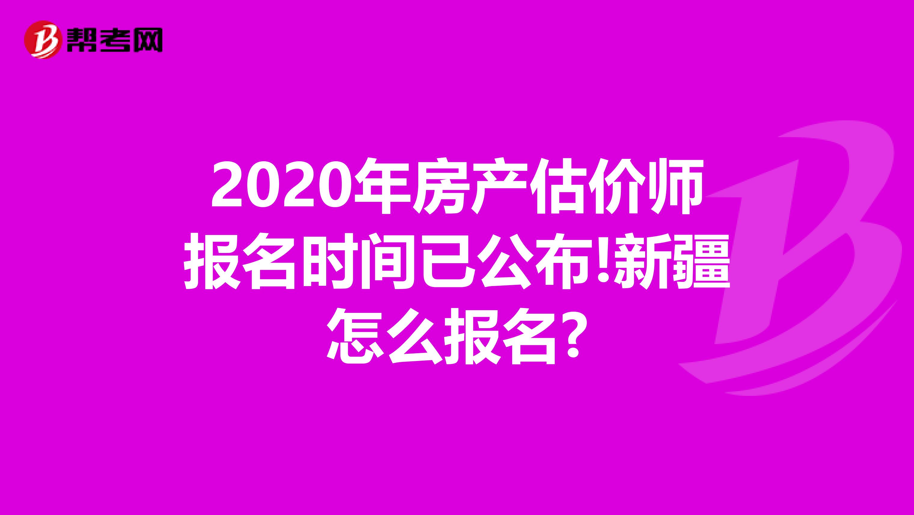 2020年房产估价师报名时间已公布!新疆怎么报名?