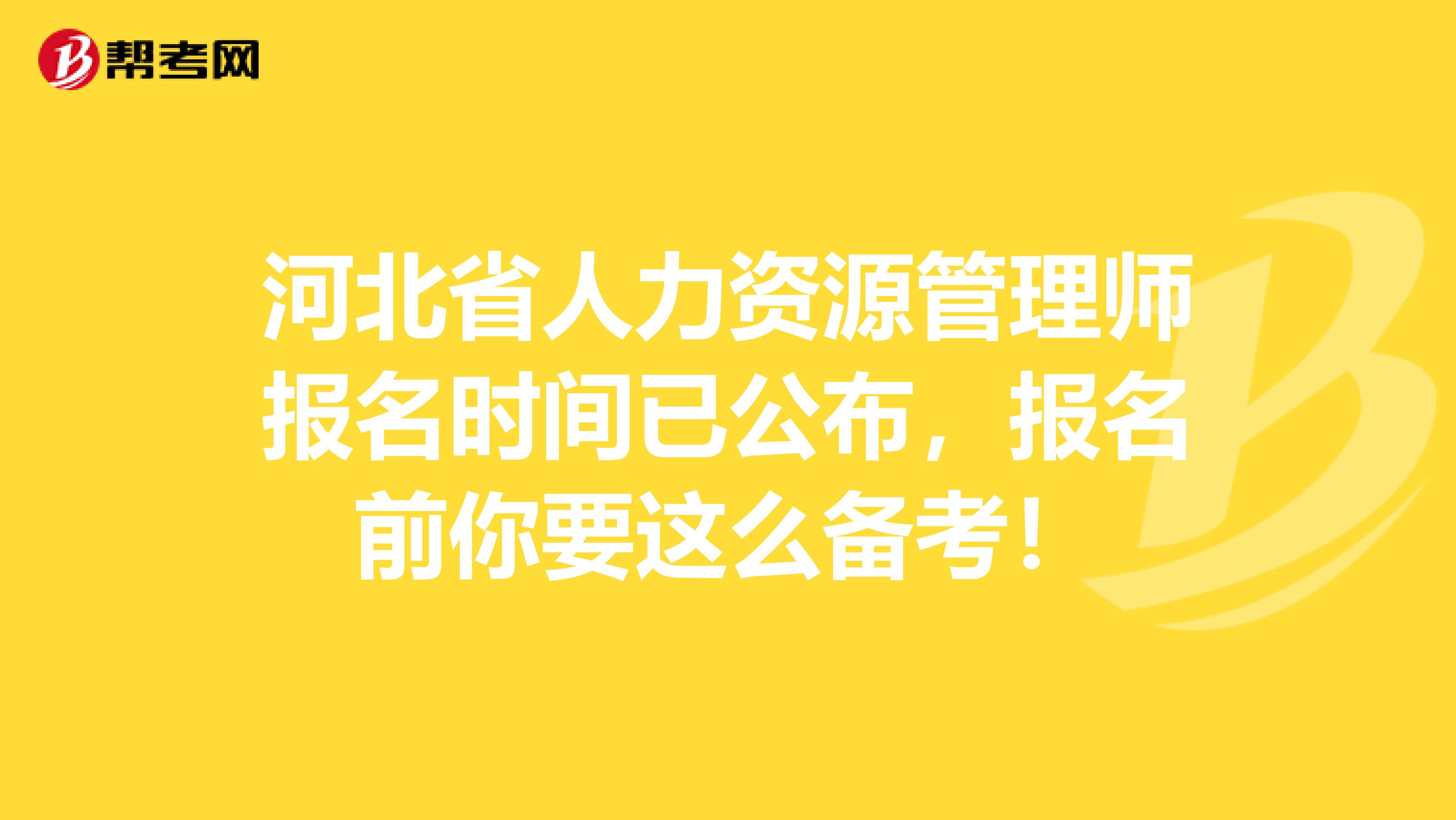 河北省人力资源管理师报名时间已公布，报名前你要这么备考！