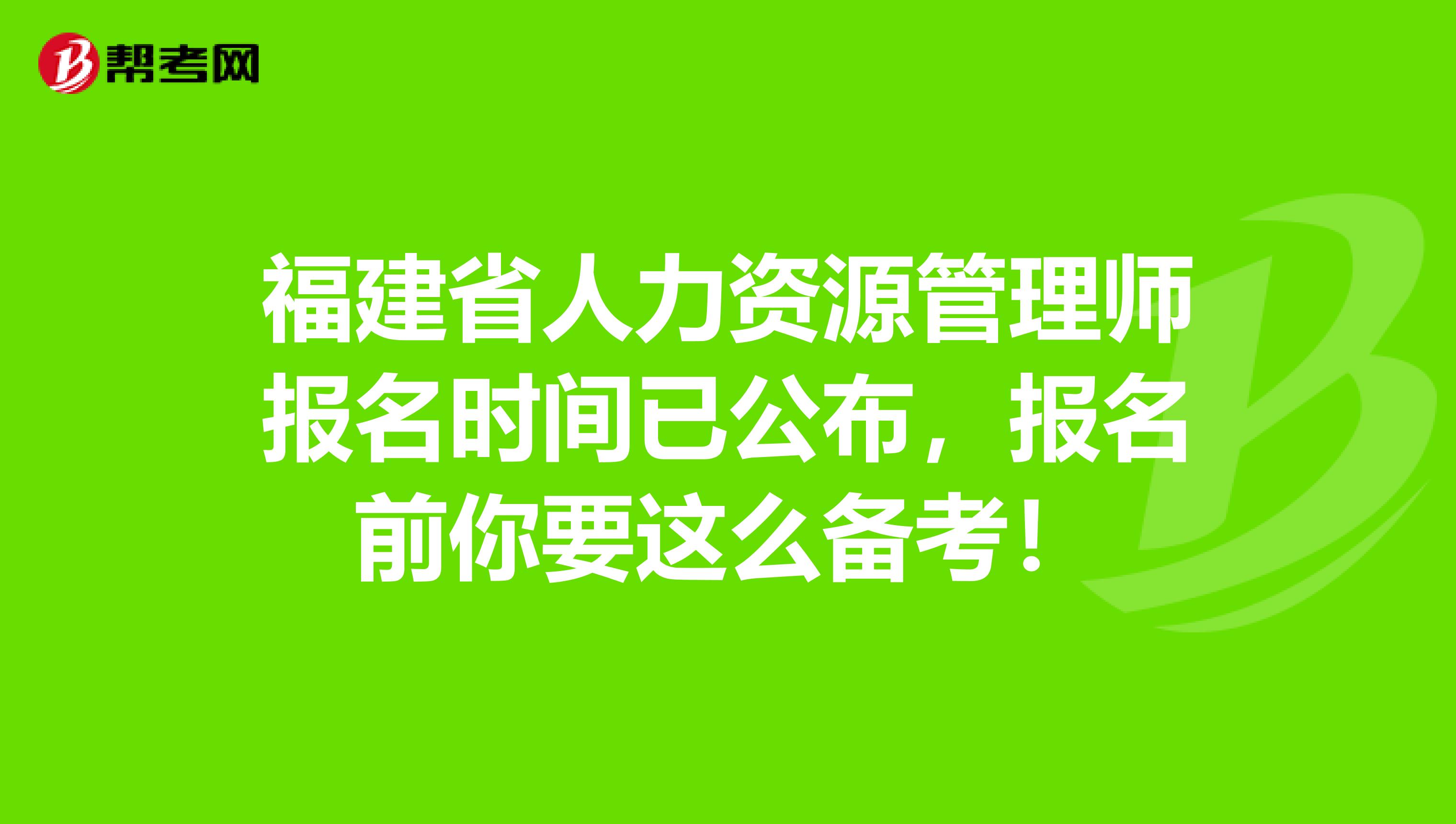 福建省人力资源管理师报名时间已公布，报名前你要这么备考！