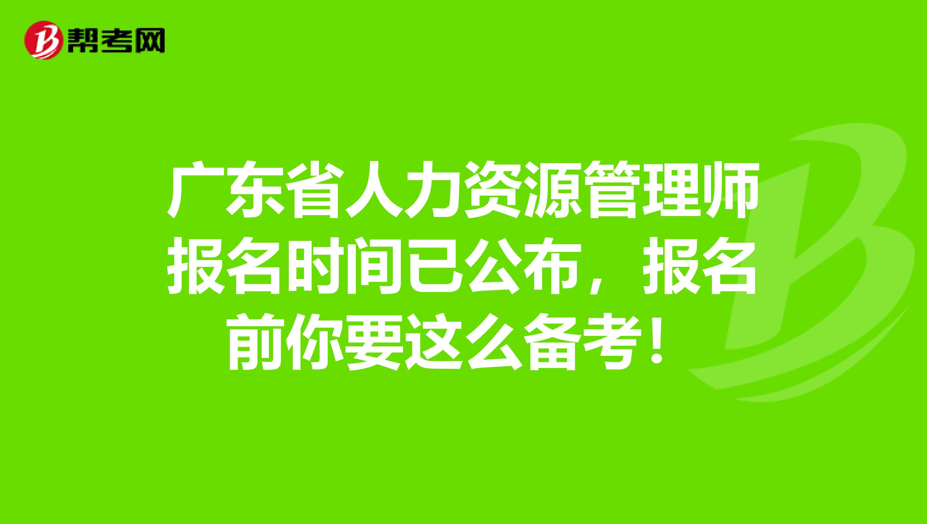广东省人力资源管理师报名时间已公布，报名前你要这么备考！