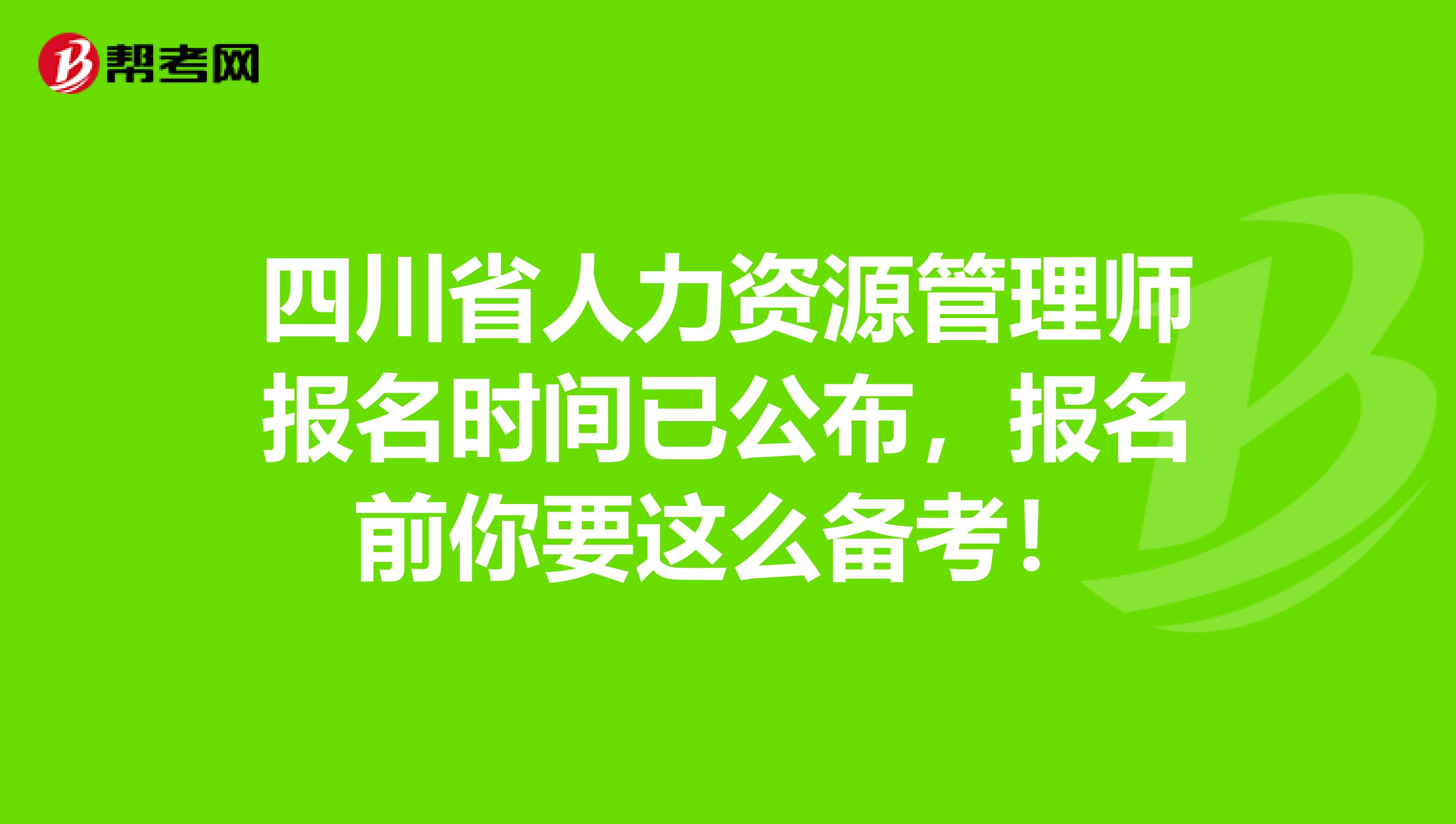 四川省人力资源管理师报名时间已公布，报名前你要这么备考！