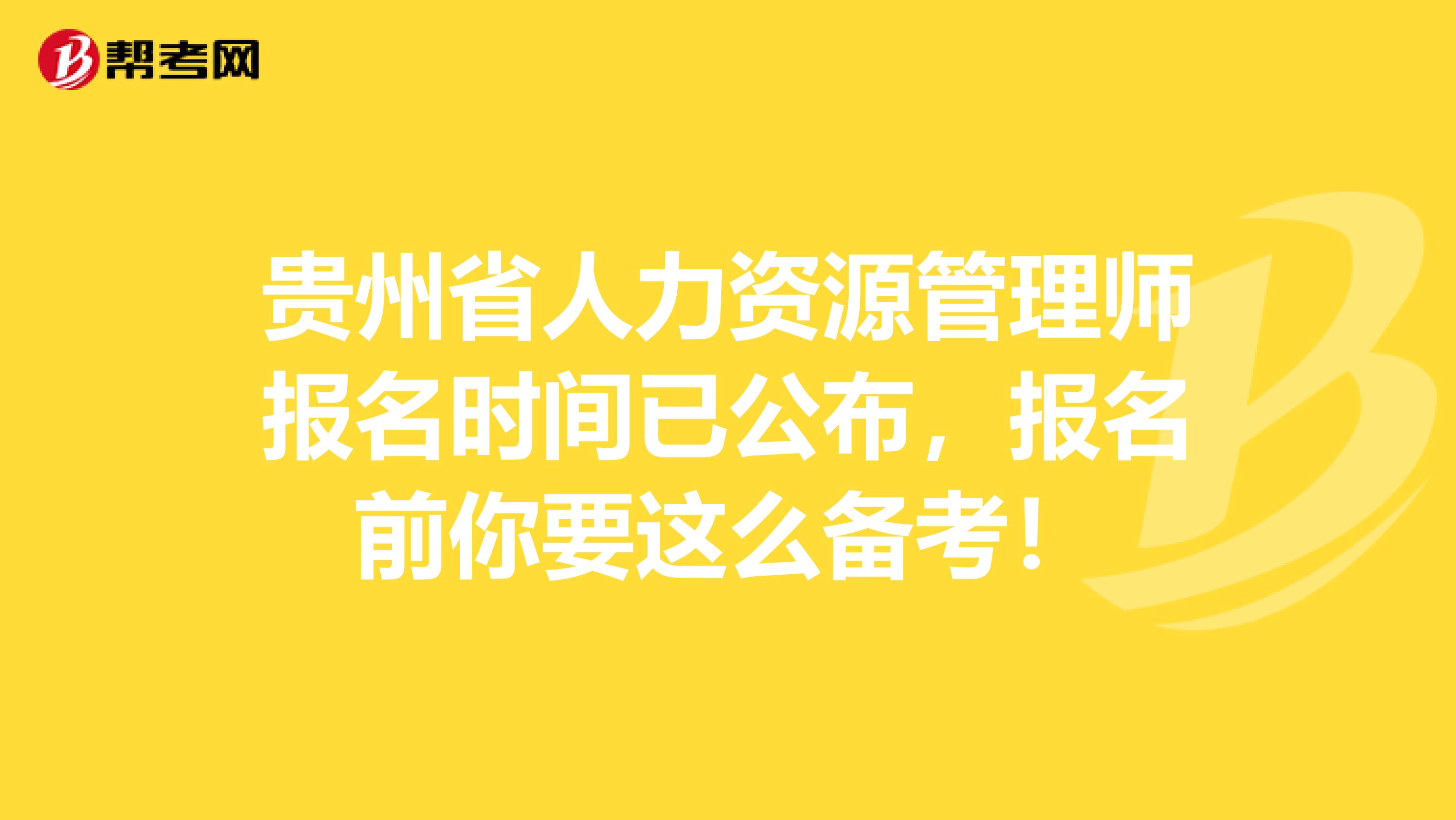贵州省人力资源管理师报名时间已公布，报名前你要这么备考！