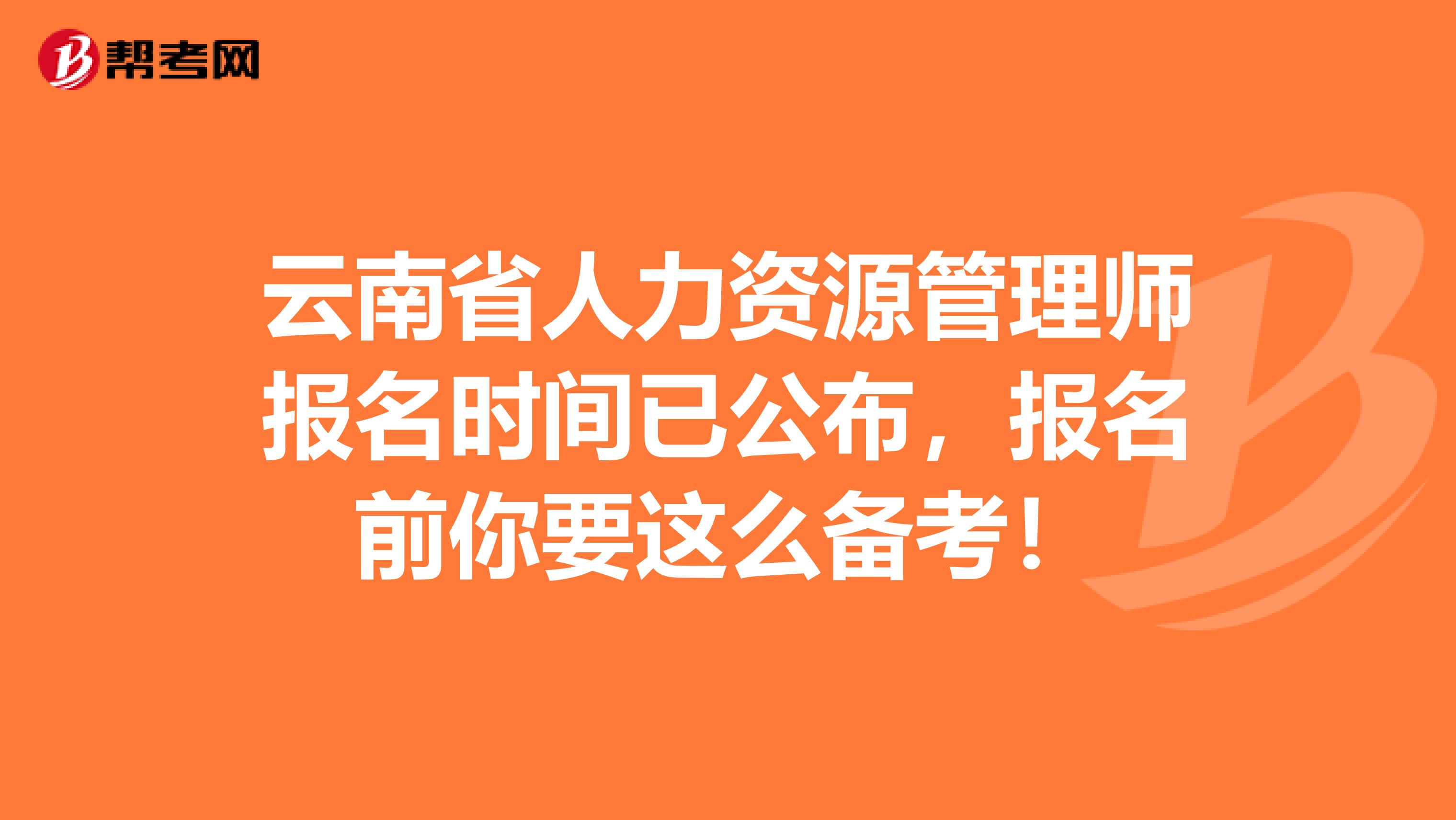 云南省人力资源管理师报名时间已公布，报名前你要这么备考！