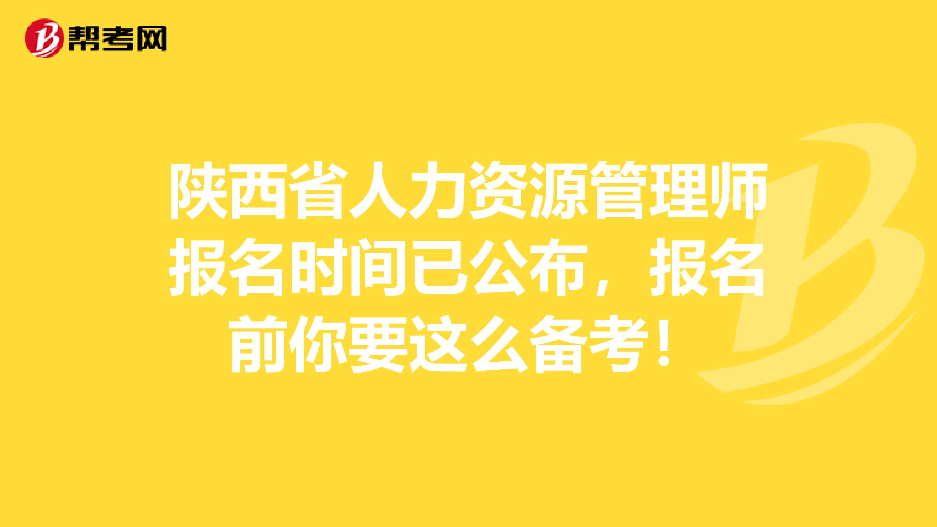 陕西省人力资源管理师报名时间已公布，报名前你要这么备考！