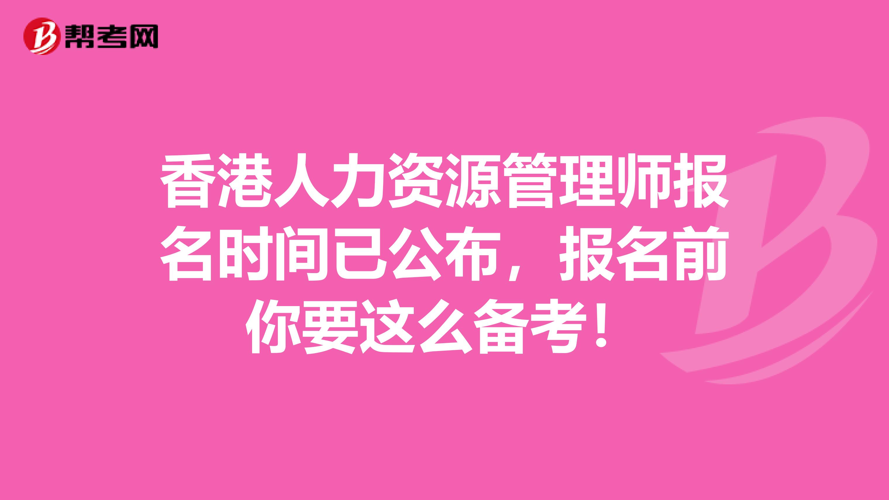 香港人力资源管理师报名时间已公布，报名前你要这么备考！