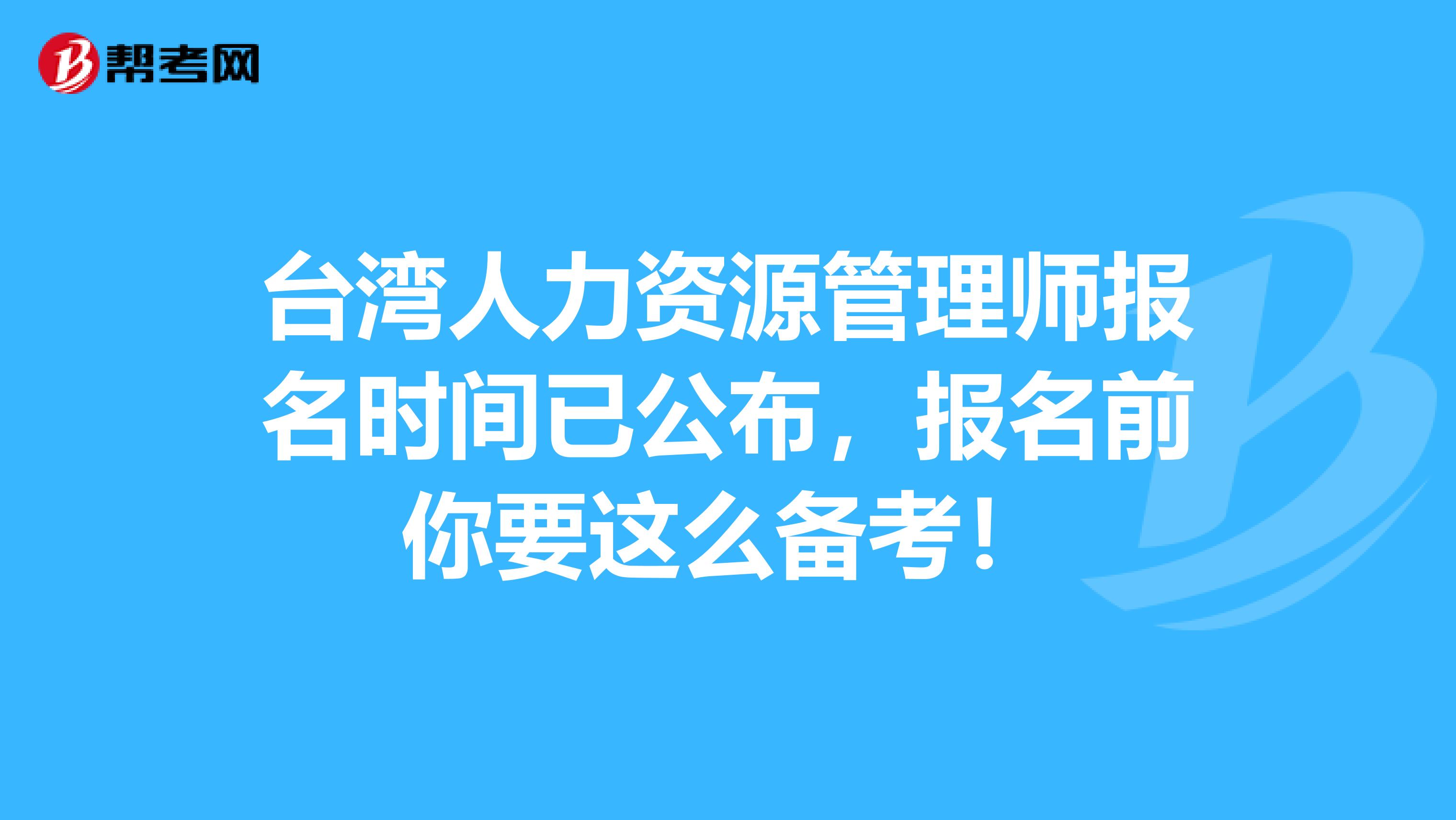 台湾人力资源管理师报名时间已公布，报名前你要这么备考！