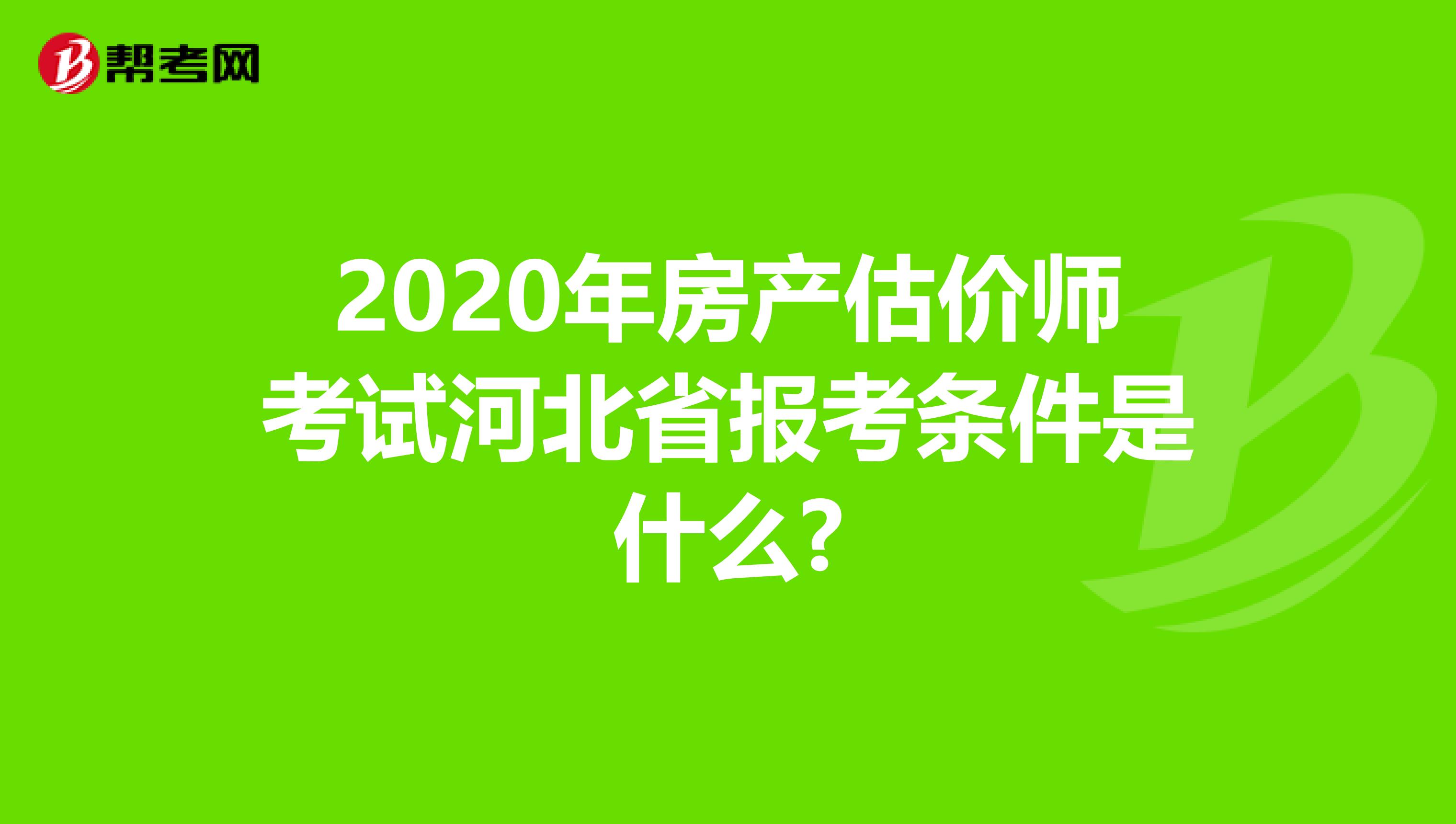 2020年房产估价师考试河北省报考条件是什么?