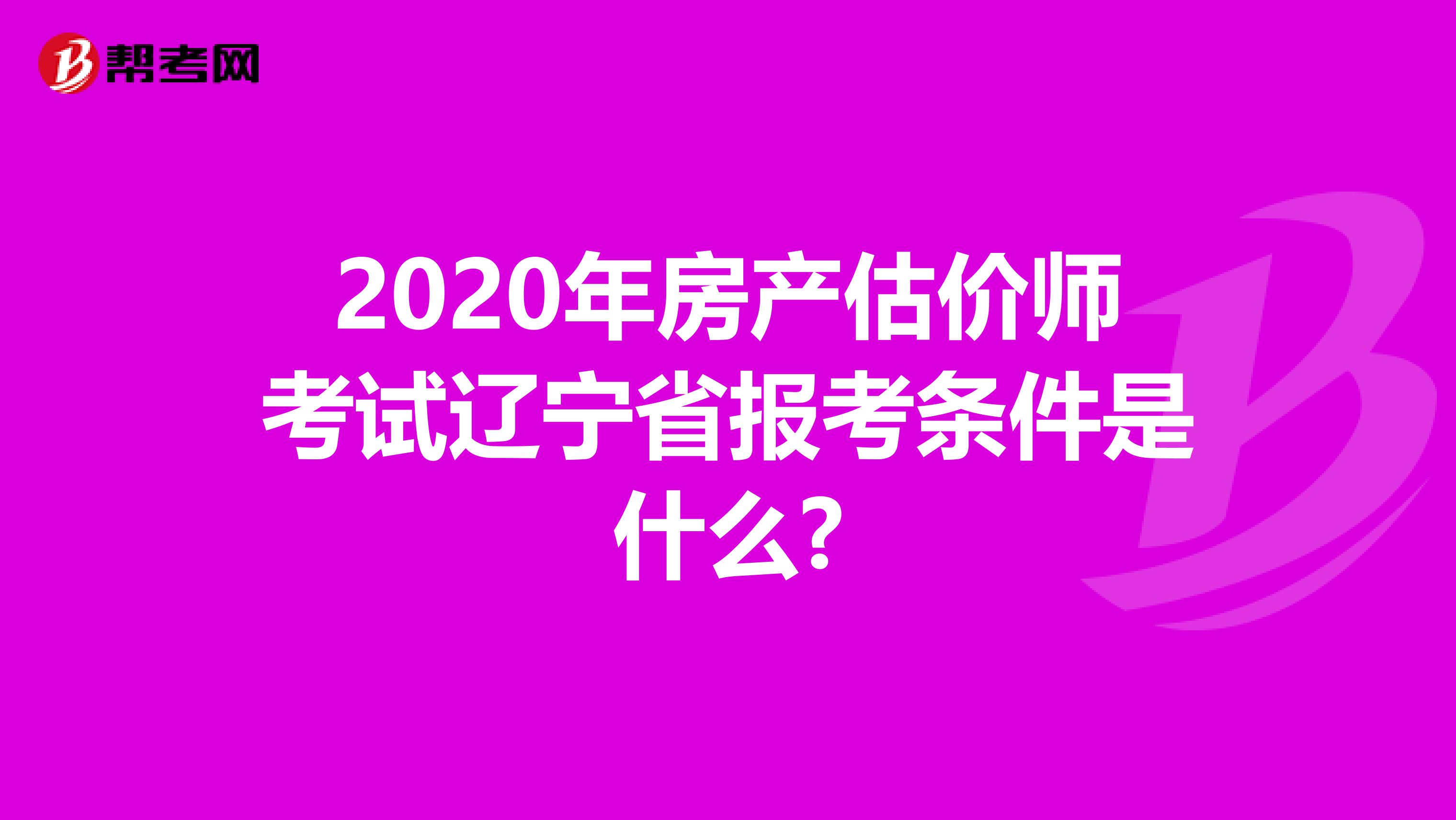 2020年房产估价师考试辽宁省报考条件是什么?