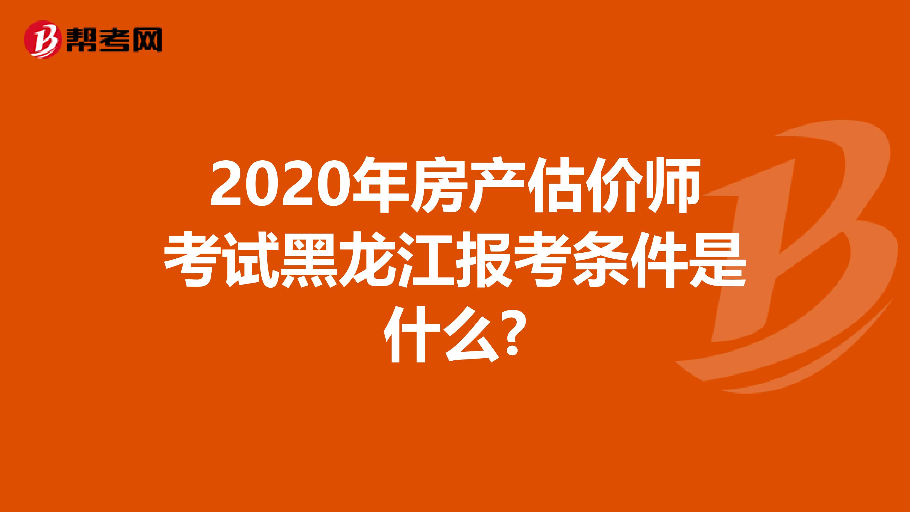 2020年房产估价师考试黑龙江报考条件是什么?