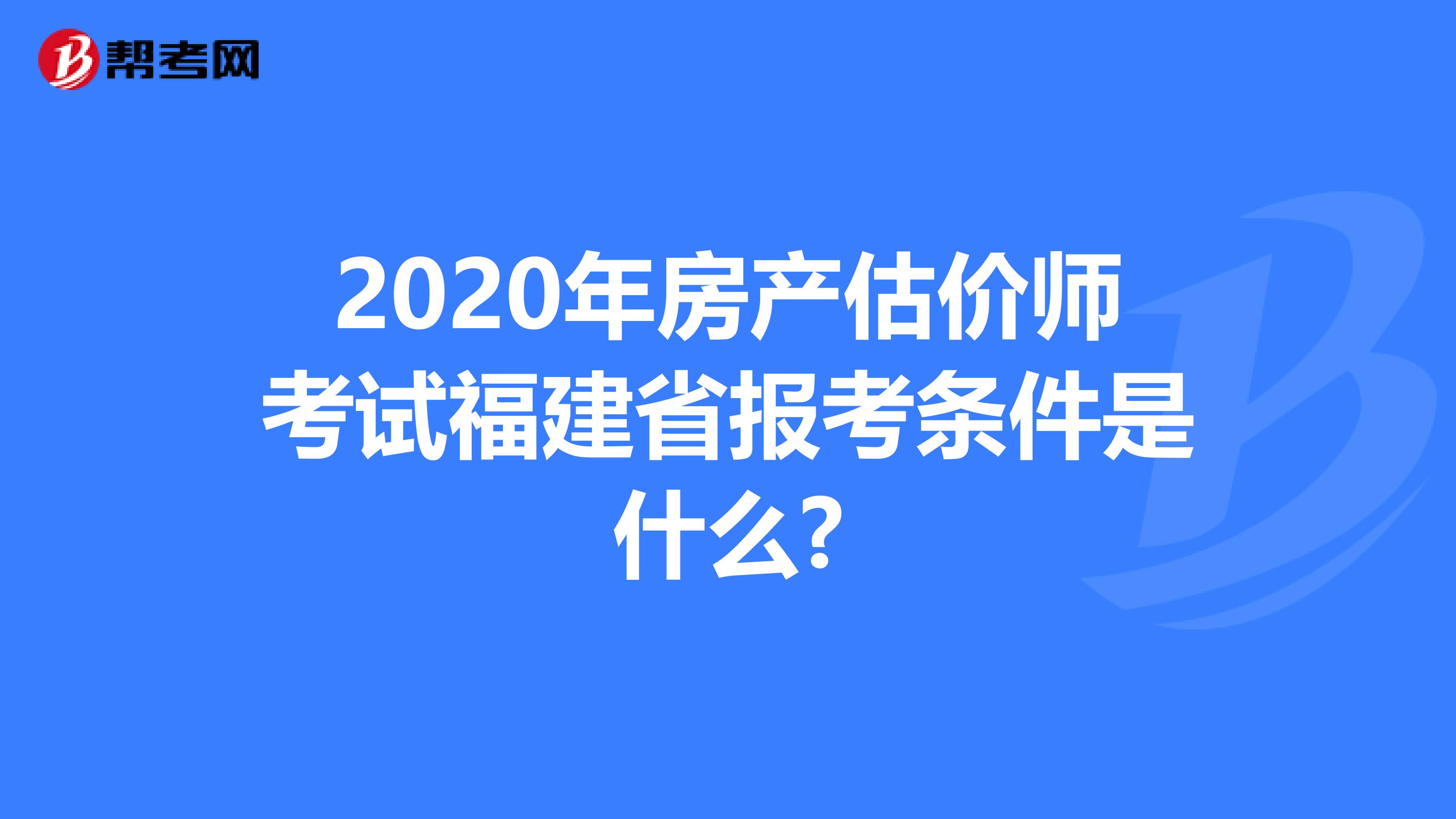 2020年房产估价师考试福建省报考条件是什么?
